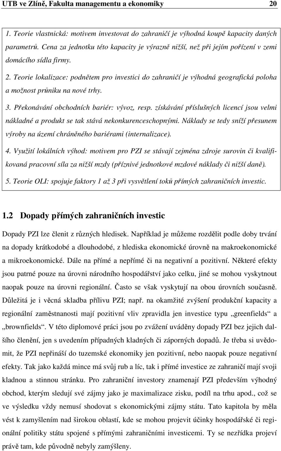 Teorie lokalizace: podnětem pro investici do zahraničí je výhodná geografická poloha a možnost průniku na nové trhy. 3. Překonávání obchodních bariér: vývoz, resp.