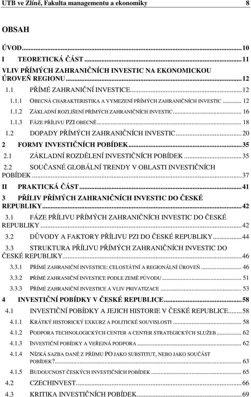 1 ZÁKLADNÍ ROZDĚLENÍ INVESTIČNÍCH POBÍDEK...35 2.2 SOUČASNÉ GLOBÁLNÍ TRENDY V OBLASTI INVESTIČNÍCH POBÍDEK...37 II PRAKTICKÁ ČÁST...41 3 PŘÍLIV PŘÍMÝCH ZAHRANIČNÍCH INVESTIC DO ČESKÉ REPUBLIKY...42 3.