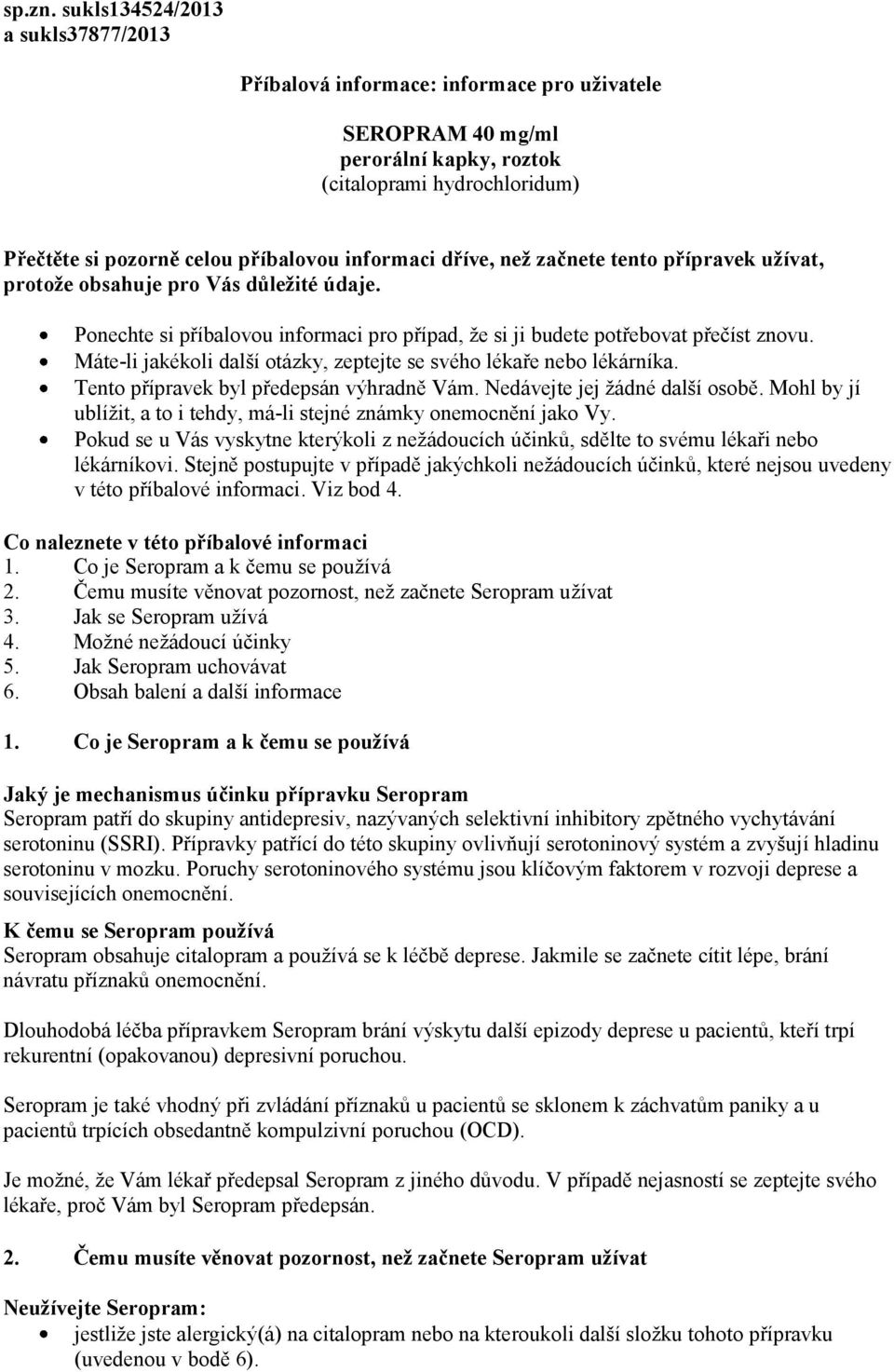 dříve, než začnete tento přípravek užívat, protože obsahuje pro Vás důležité údaje. Ponechte si příbalovou informaci pro případ, že si ji budete potřebovat přečíst znovu.