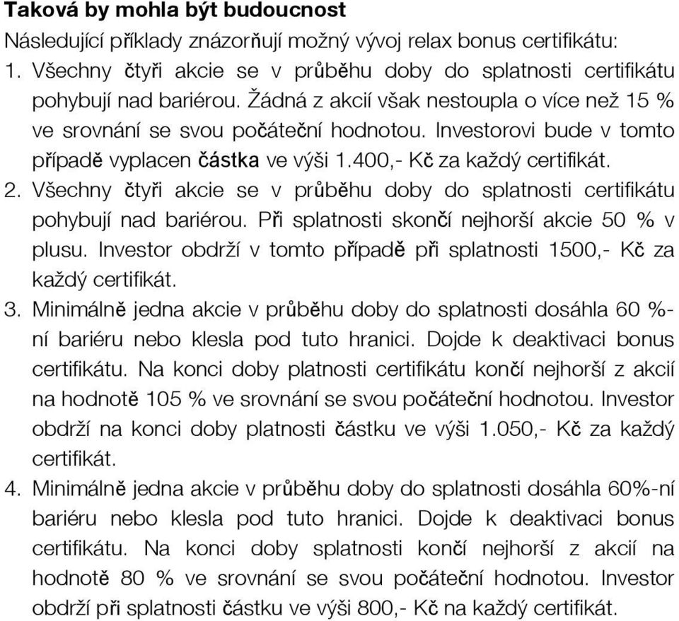 Všechny čtyři akcie se v průběhu doby do splatnosti certifikátu pohybují nad bariérou. Při splatnosti skončí nejhorší akcie 50 % v plusu.