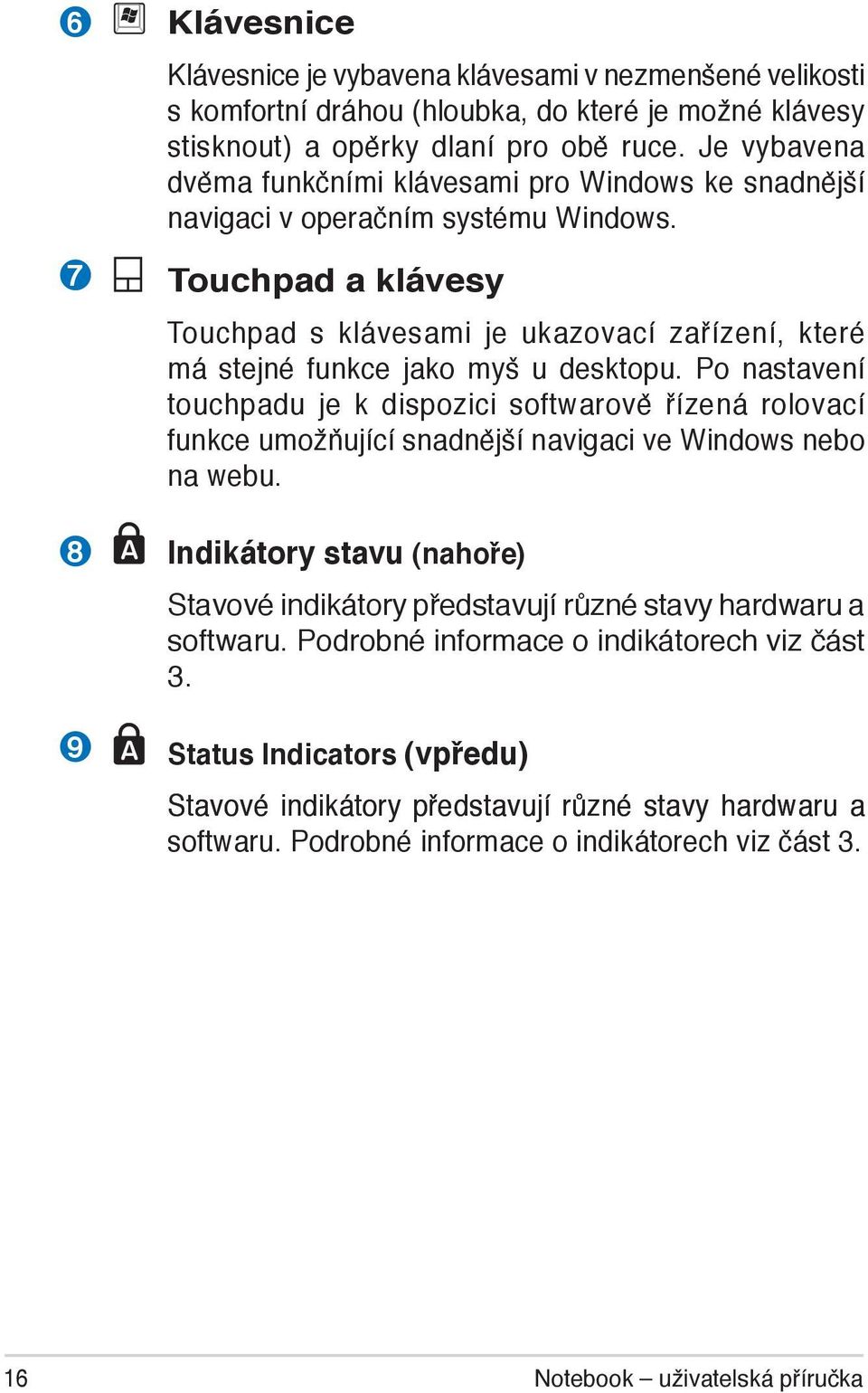 Touchpad a klávesy Touchpad s klávesami je ukazovací zařízení, které má stejné funkce jako myš u desktopu.