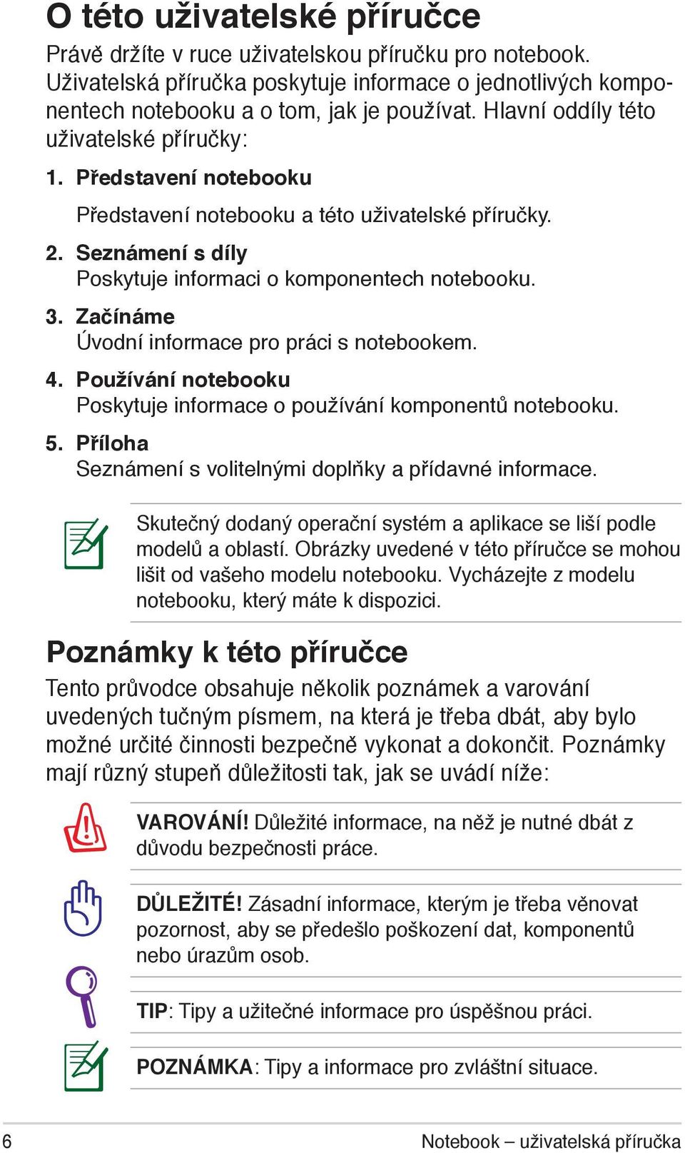 Začínáme Úvodní informace pro práci s notebookem. 4. Používání notebooku Poskytuje informace o používání komponentů notebooku. 5. Příloha Seznámení s volitelnými doplňky a přídavné informace.