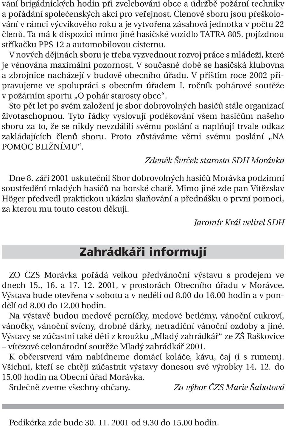 Ta má k dispozici mimo jiné hasičské vozidlo TATRA 805, pojízdnou stříkačku PPS 12 a automobilovou cisternu.