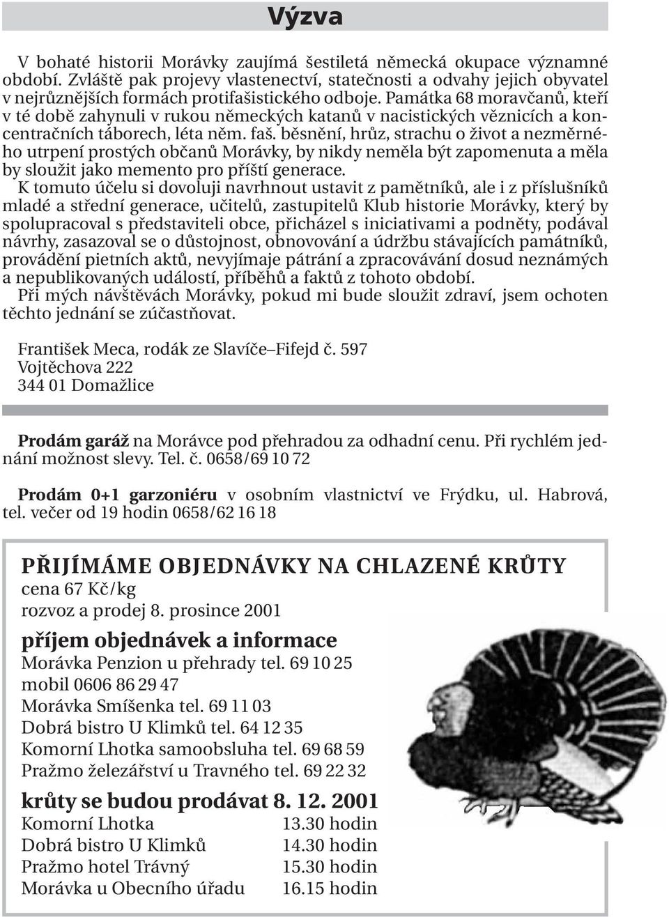 Památka 68 moravčanů, kteří v té době zahynuli v rukou německých katanů v nacistických věznicích a koncentračních táborech, léta něm. faš.