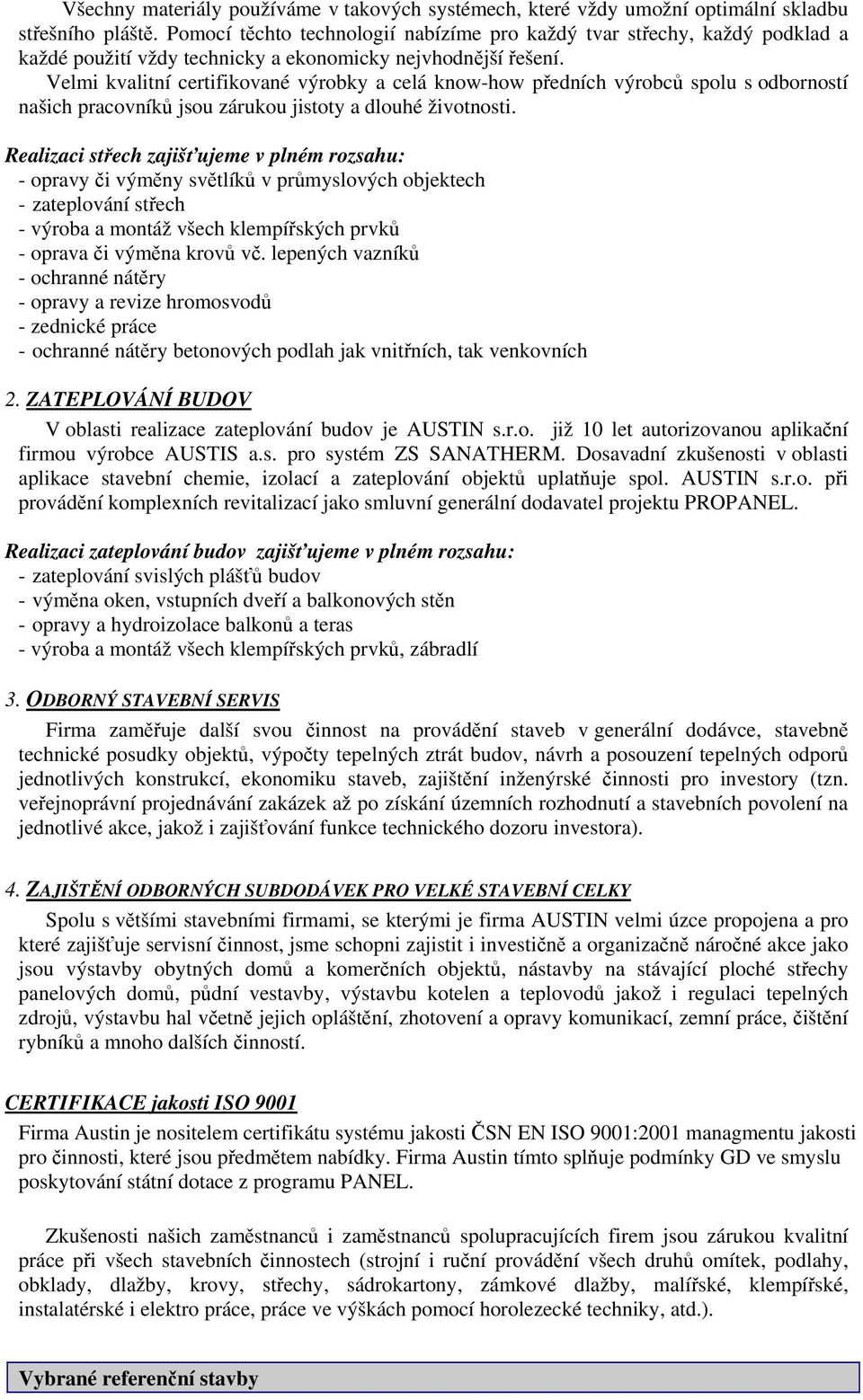 Velmi kvalitní certifikované výrobky a celá know-how předních výrobců spolu s odborností našich pracovníků jsou zárukou jistoty a dlouhé životnosti.