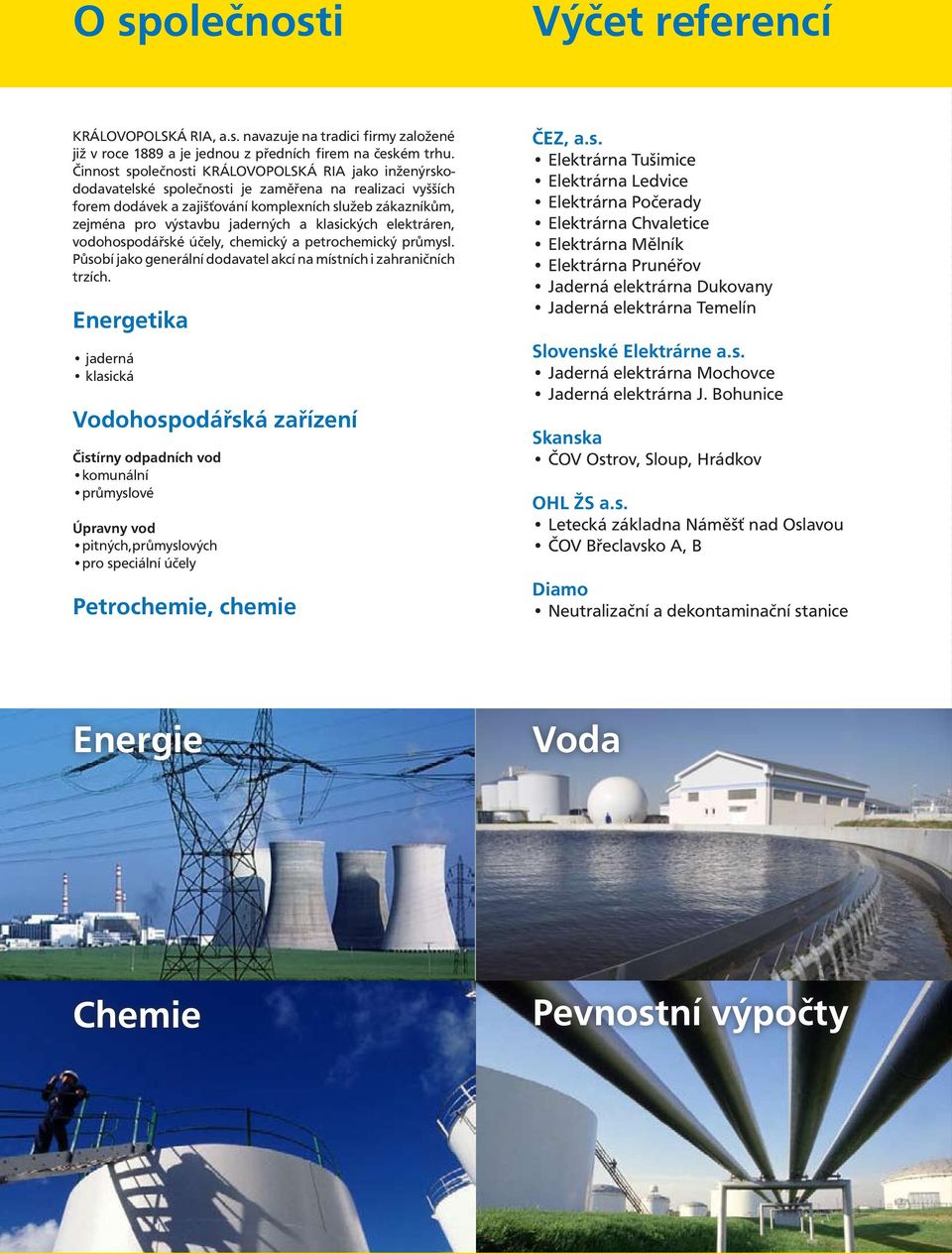 jaderných a klasických elektráren, vodohospodářské účely, chemický a petrochemický průmysl. Působí jako generální dodavatel akcí na místních i zahraničních trzích.