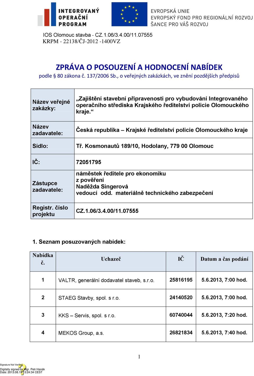 ředitelství policie Olomouckého kraje. Česká republika Krajské ředitelství policie Olomouckého kraje Tř. Kosmonautů 189/10, Hodolany, 779 00 Olomouc IČ: 7051795 Zástupce zadavatele: Registr.