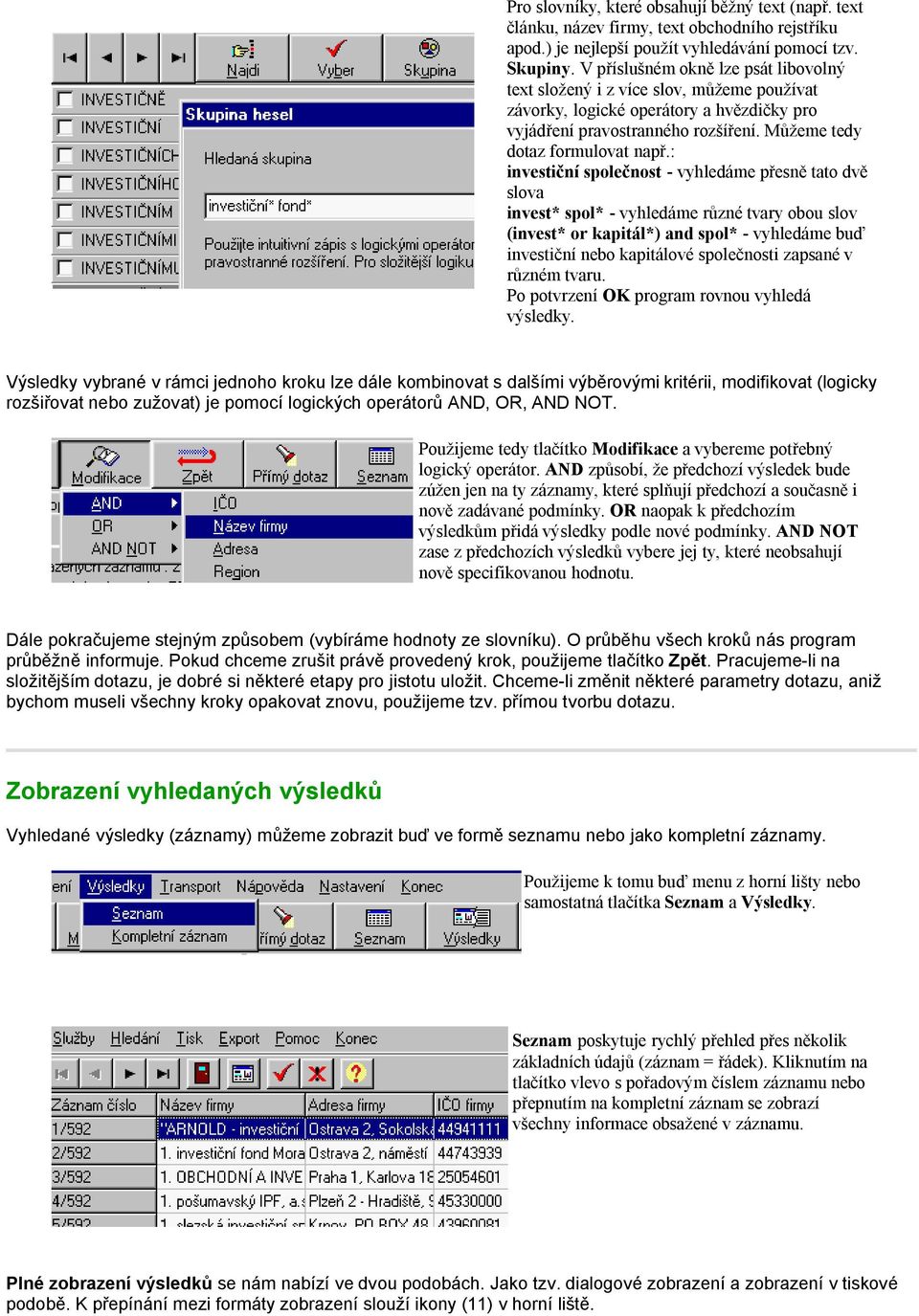 : investiční společnost - vyhledáme přesně tato dvě slova invest* spol* - vyhledáme různé tvary obou slov (invest* or kapitál*) and spol* - vyhledáme buď investiční nebo kapitálové společnosti