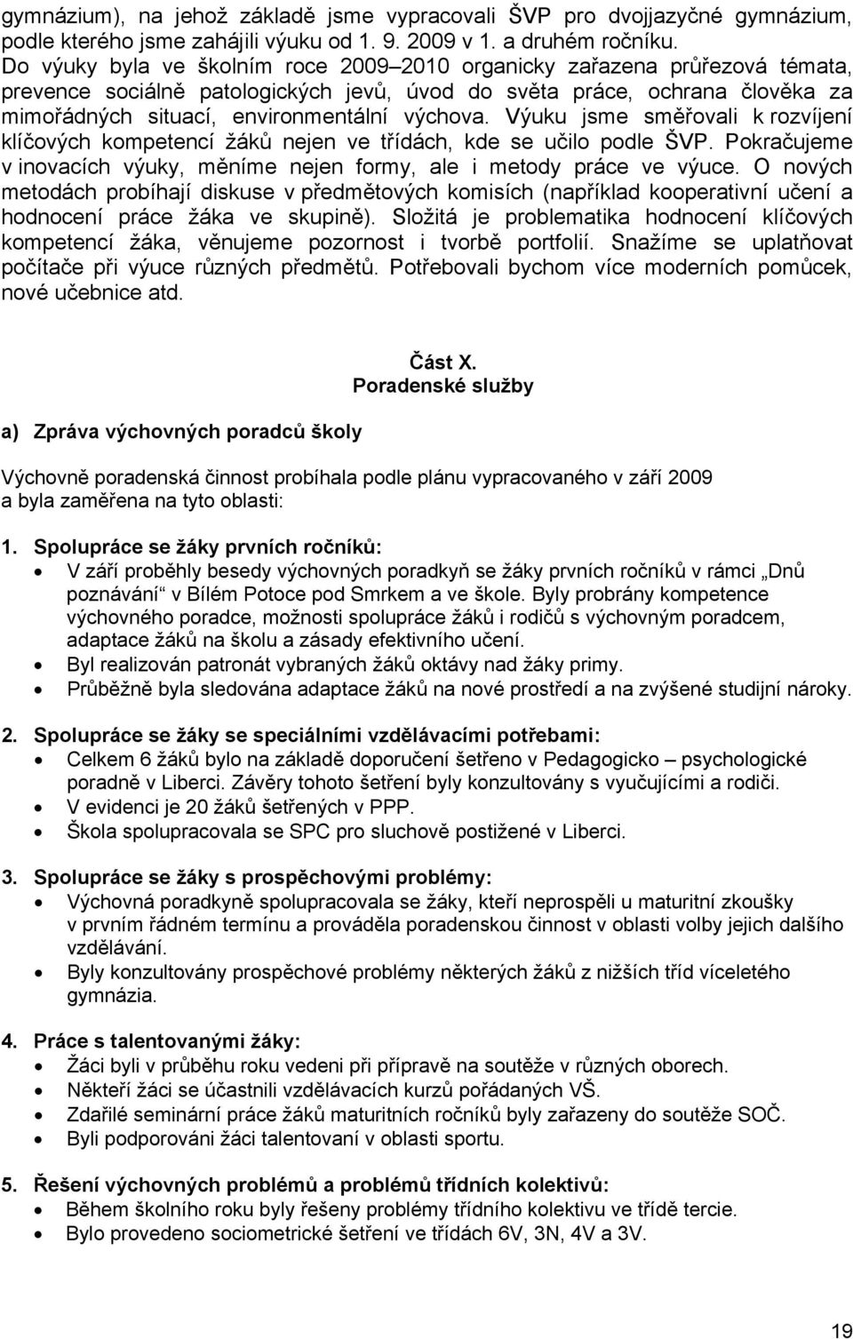 Výuku jsme směřovali k rozvíjení klíčových kompetencí žáků nejen ve třídách, kde se učilo podle ŠVP. Pokračujeme v inovacích výuky, měníme nejen formy, ale i metody práce ve výuce.