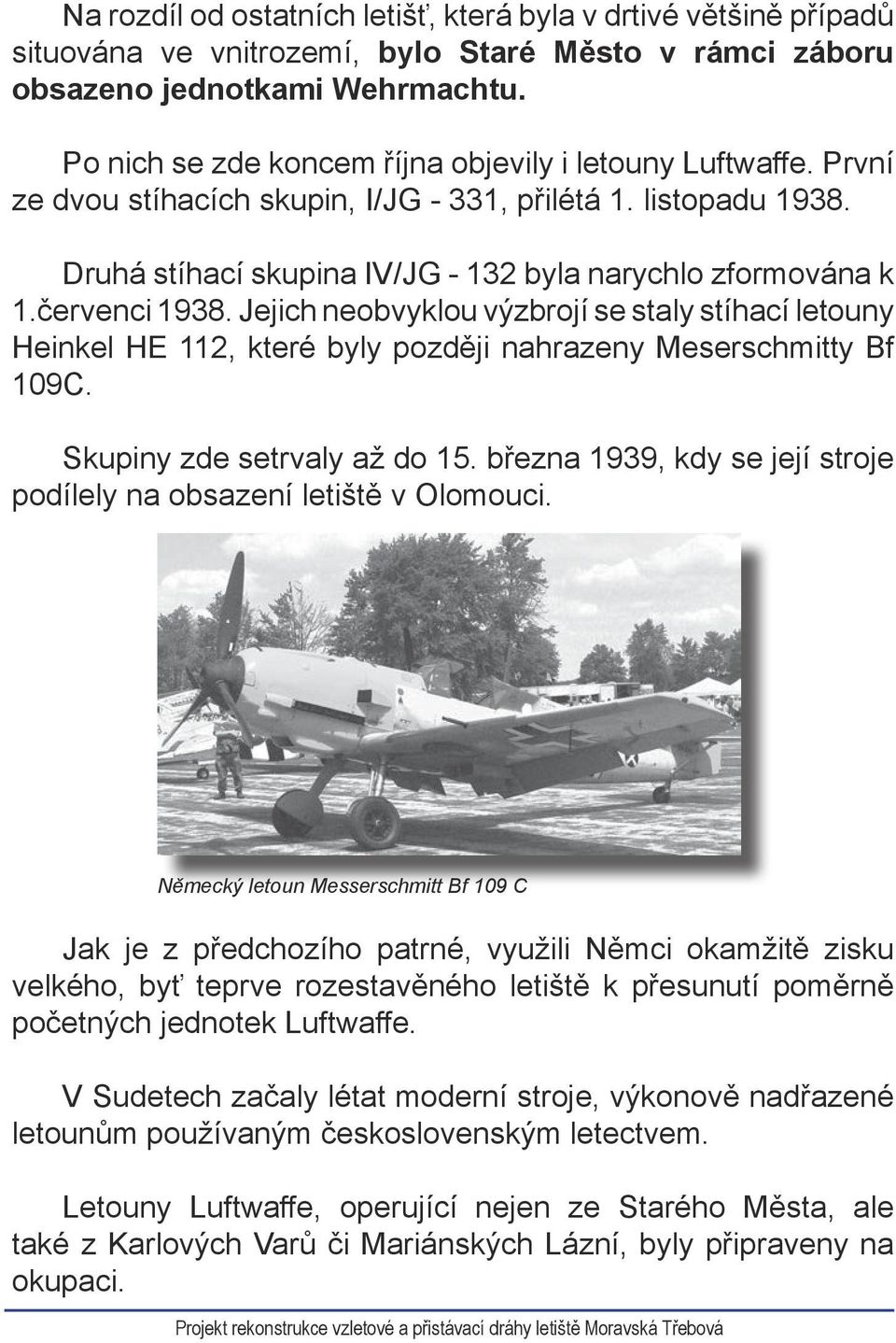 červenci 1938. Jejich neobvyklou výzbrojí se staly stíhací letouny Heinkel HE 112, které byly později nahrazeny Meserschmitty Bf 109C. Skupiny zde setrvaly až do 15.