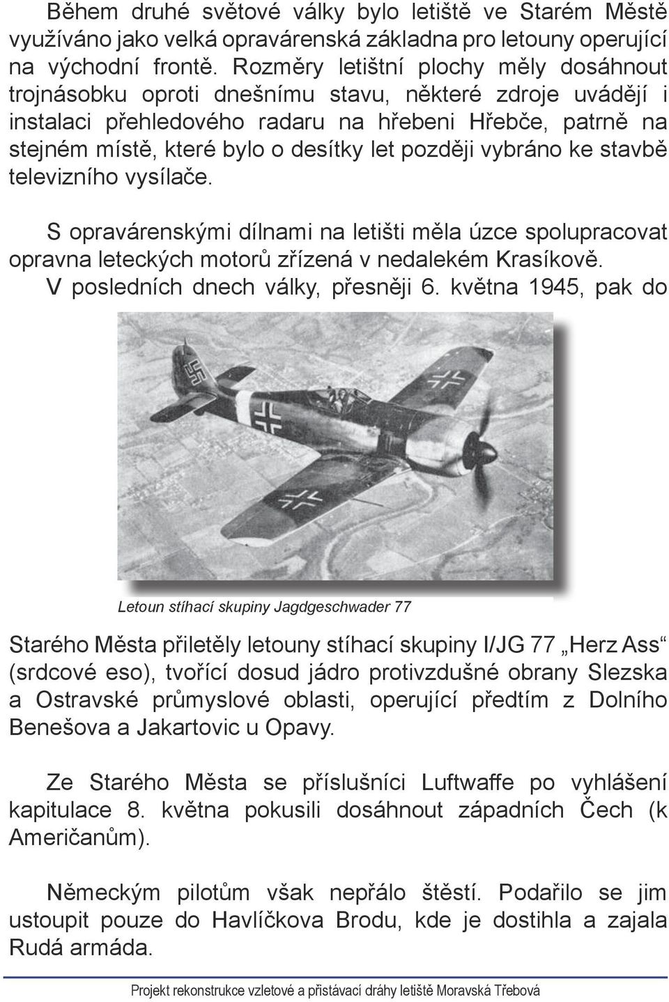 později vybráno ke stavbě televizního vysílače. S opravárenskými dílnami na letišti měla úzce spolupracovat opravna leteckých motorů zřízená v nedalekém Krasíkově.