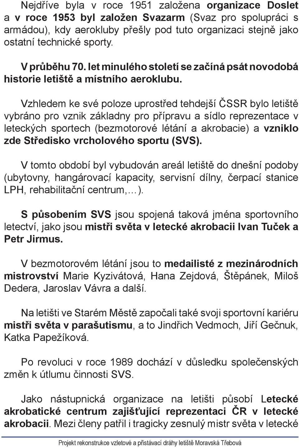 Vzhledem ke své poloze uprostřed tehdejší ČSSR bylo letiště vybráno pro vznik základny pro přípravu a sídlo reprezentace v leteckých sportech (bezmotorové létání a akrobacie) a vzniklo zde Středisko