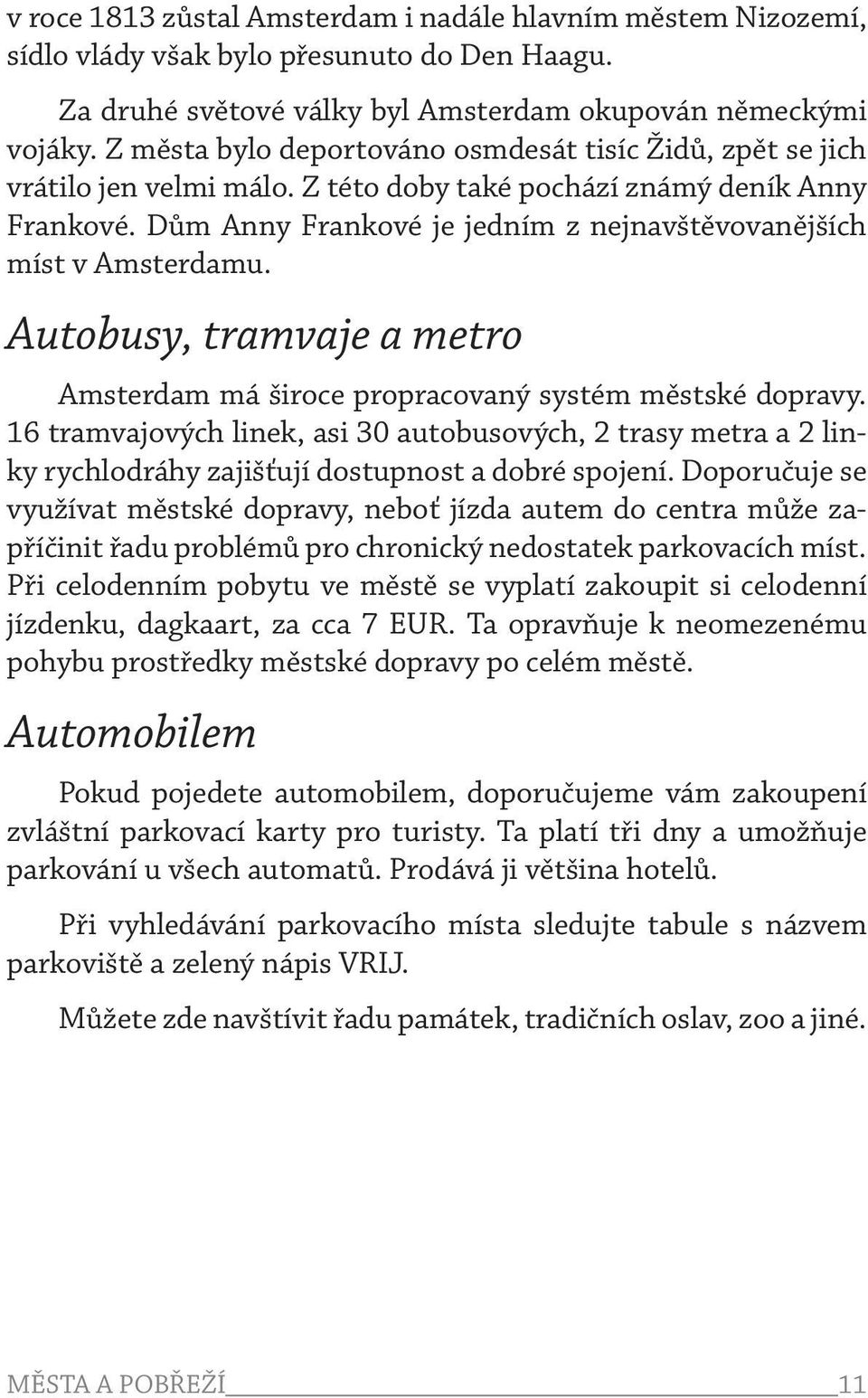 Dům Anny Frankové je jedním z nejnavštěvovanějších míst v Amsterdamu. Autobusy, tramvaje a metro Amsterdam má široce propracovaný systém městské dopravy.