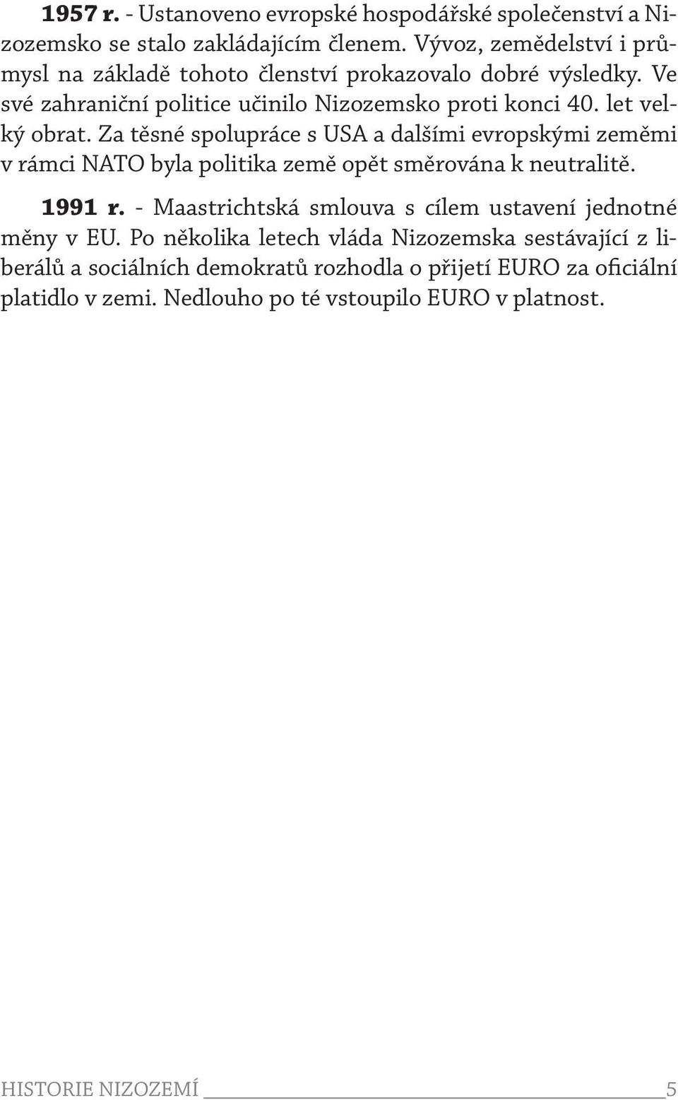 let velký obrat. Za těsné spolupráce s USA a dalšími evropskými zeměmi v rámci NATO byla politika země opět směrována k neutralitě. 1991 r.