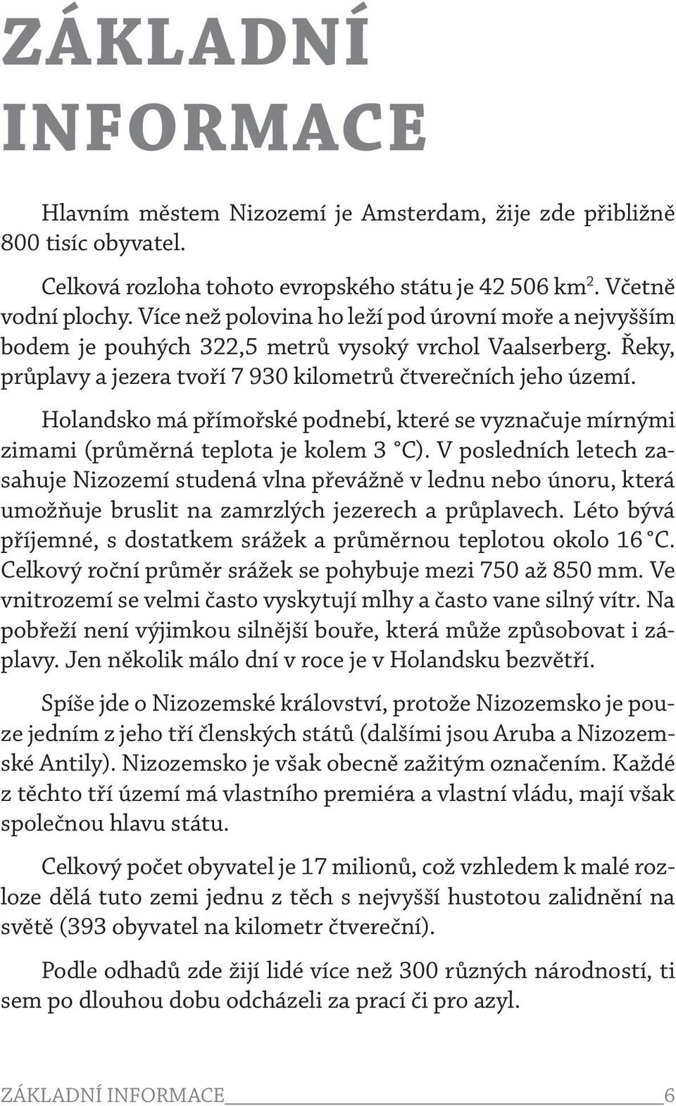 Holandsko má přímořské podnebí, které se vyznačuje mírnými zimami (průměrná teplota je kolem 3 C).