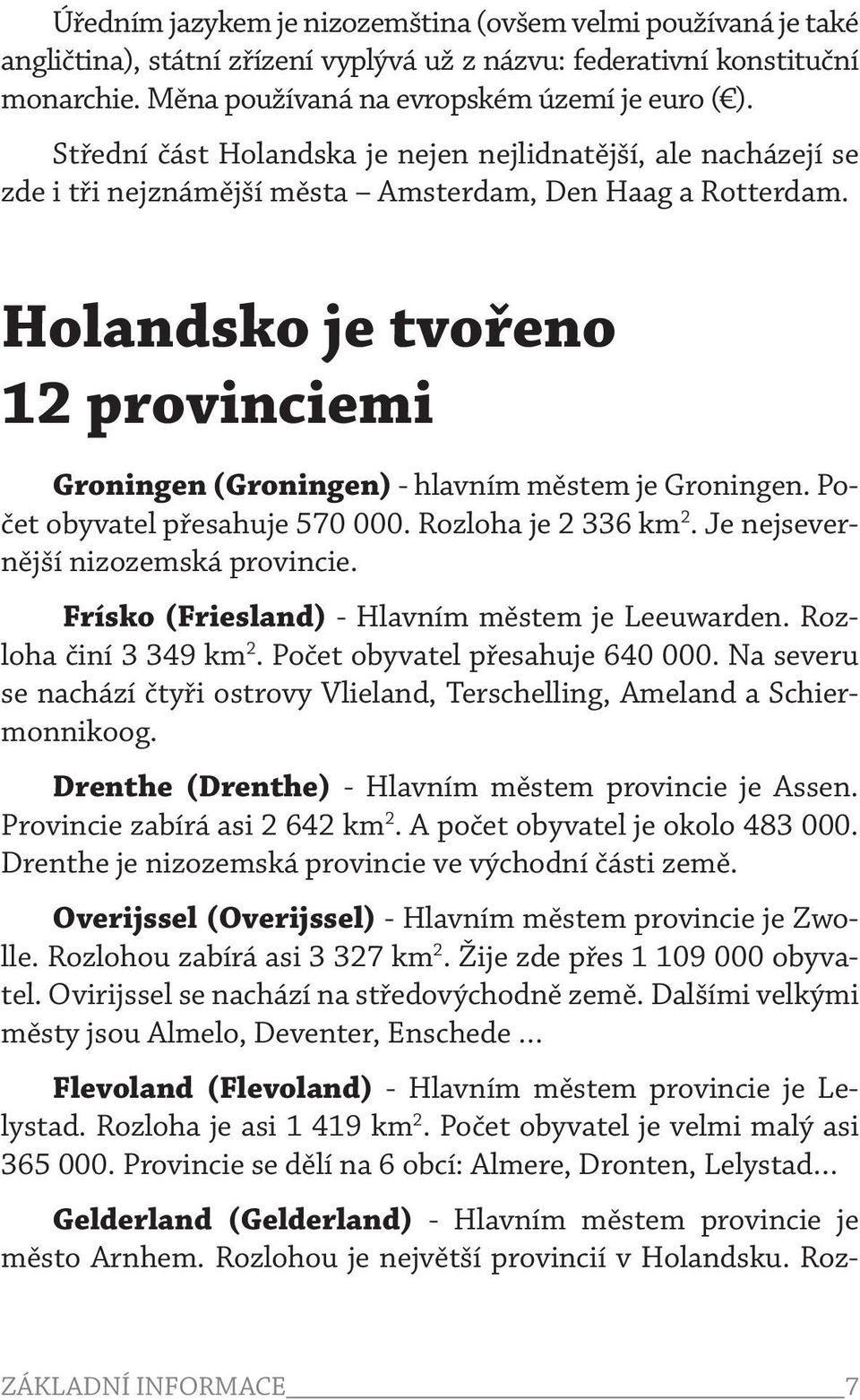 Holandsko je tvořeno 12 provinciemi Groningen (Groningen) - hlavním městem je Groningen. Počet obyvatel přesahuje 570 000. Rozloha je 2 336 km 2. Je nejsevernější nizozemská provincie.