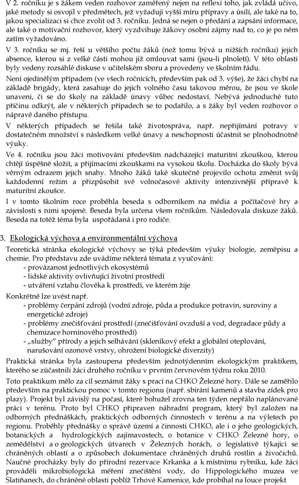 ročníku se mj. řeší u většího počtu žáků (než tomu bývá u nižších ročníku) jejich absence, kterou si z velké části mohou již omlouvat sami (jsou-li plnoletí).