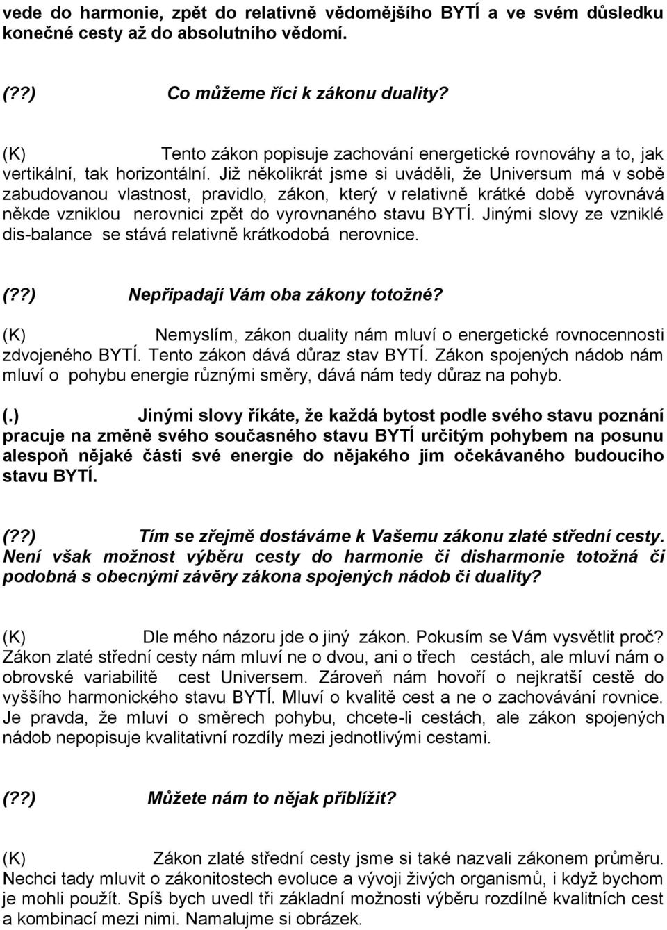 Již několikrát jsme si uváděli, že Universum má v sobě zabudovanou vlastnost, pravidlo, zákon, který v relativně krátké době vyrovnává někde vzniklou nerovnici zpět do vyrovnaného stavu BYTÍ.