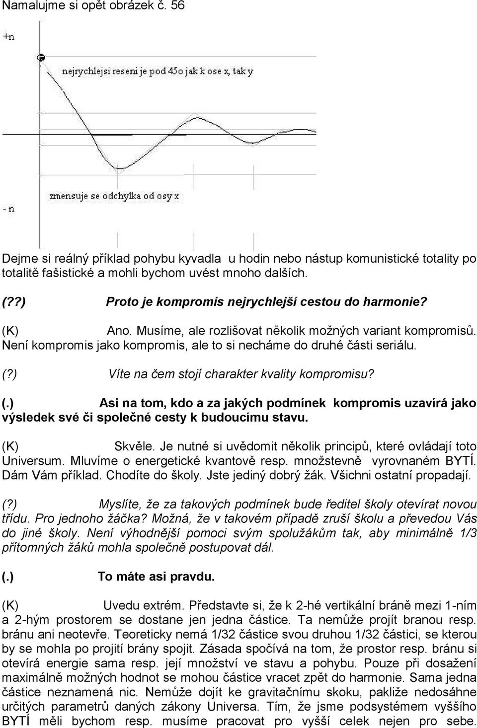 ) Víte na čem stojí charakter kvality kompromisu? (.) Asi na tom, kdo a za jakých podmínek kompromis uzavírá jako výsledek své či společné cesty k budoucímu stavu. Skvěle.