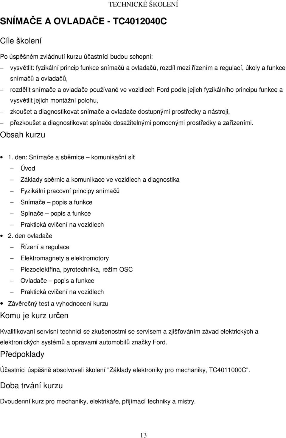 prostředky a nástroji, přezkoušet a diagnostikovat spínače dosažitelnými pomocnými prostředky a zařízeními. 1.