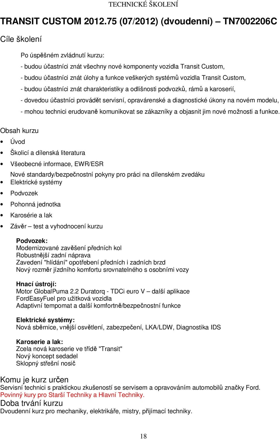 Transit Custom, - budou účastníci znát charakteristiky a odlišnosti podvozků, rámů a karoserií, - dovedou účastníci provádět servisní, opravárenské a diagnostické úkony na novém modelu, - mohou