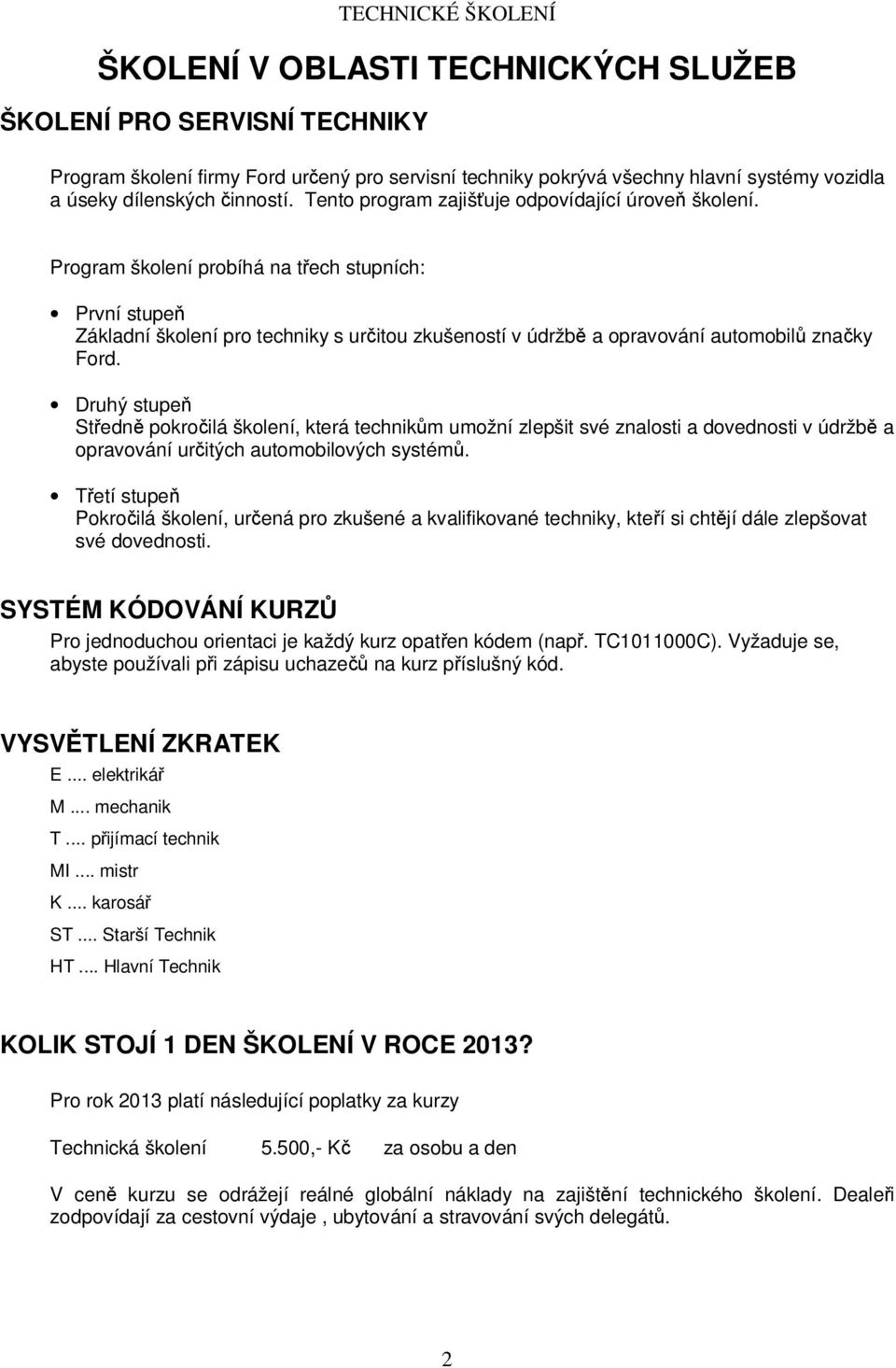 Program školení probíhá na třech stupních: První stupeň Základní školení pro techniky s určitou zkušeností v údržbě a opravování automobilů značky Ford.