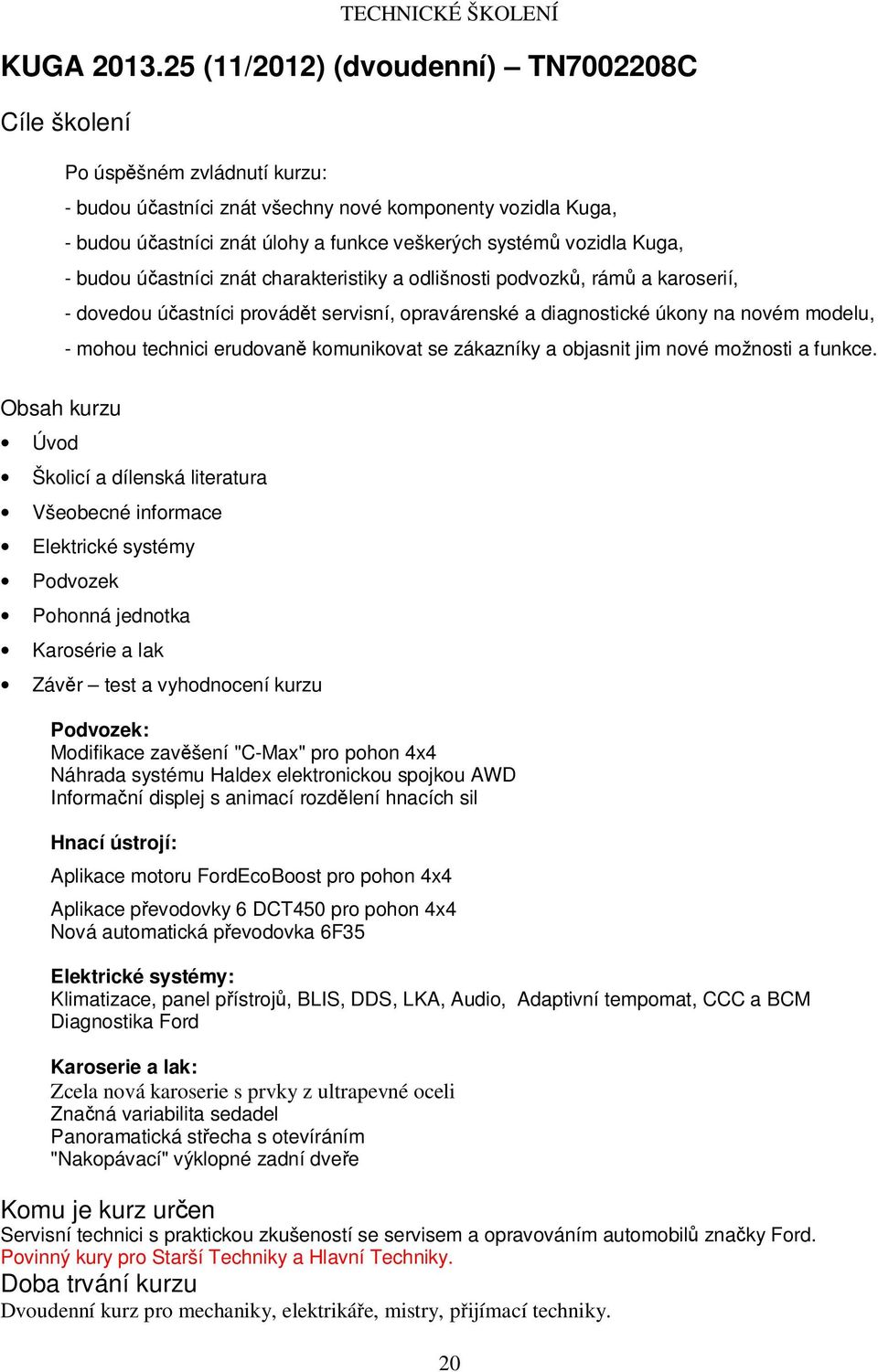 budou účastníci znát charakteristiky a odlišnosti podvozků, rámů a karoserií, - dovedou účastníci provádět servisní, opravárenské a diagnostické úkony na novém modelu, - mohou technici erudovaně