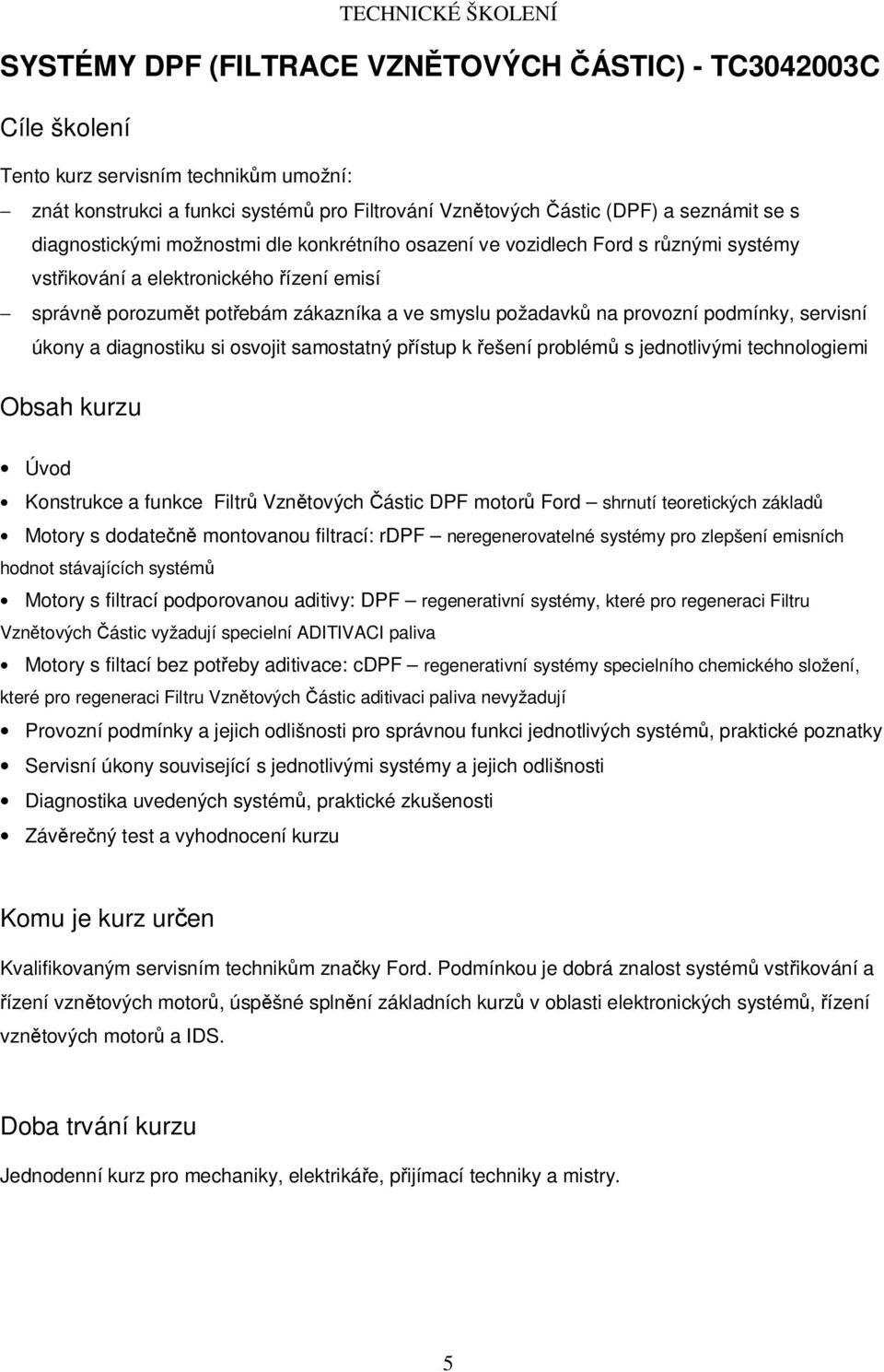 servisní úkony a diagnostiku si osvojit samostatný přístup k řešení problémů s jednotlivými technologiemi Konstrukce a funkce Filtrů Vznětových Částic DPF motorů Ford shrnutí teoretických základů