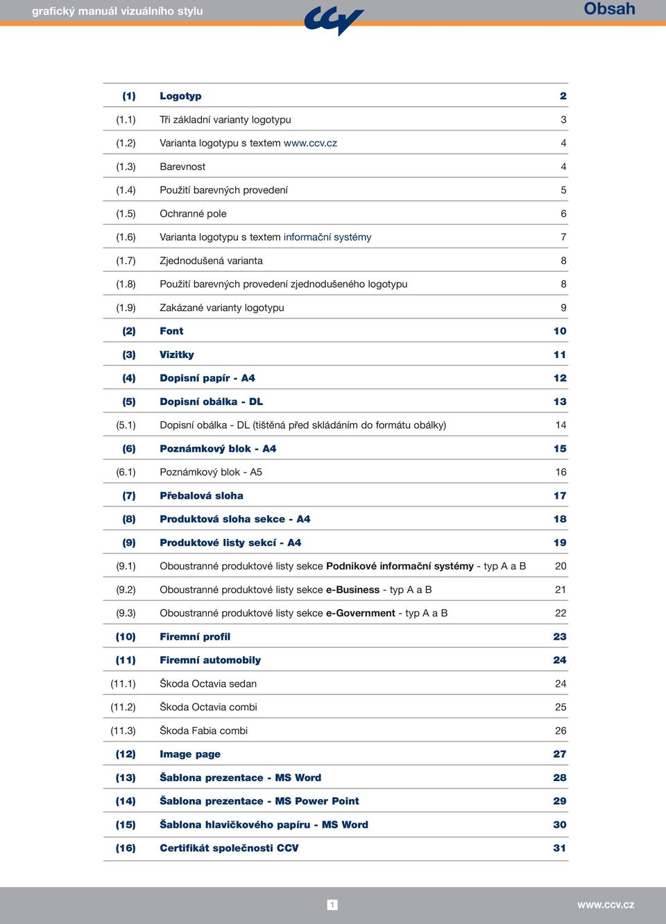 9) Zakázané varianty logotypu 9 (2) Font 10 (3) Vizitky 11 (4) Dopisní papír - A4 12 (5) Dopisní obálka - DL 13 (5.