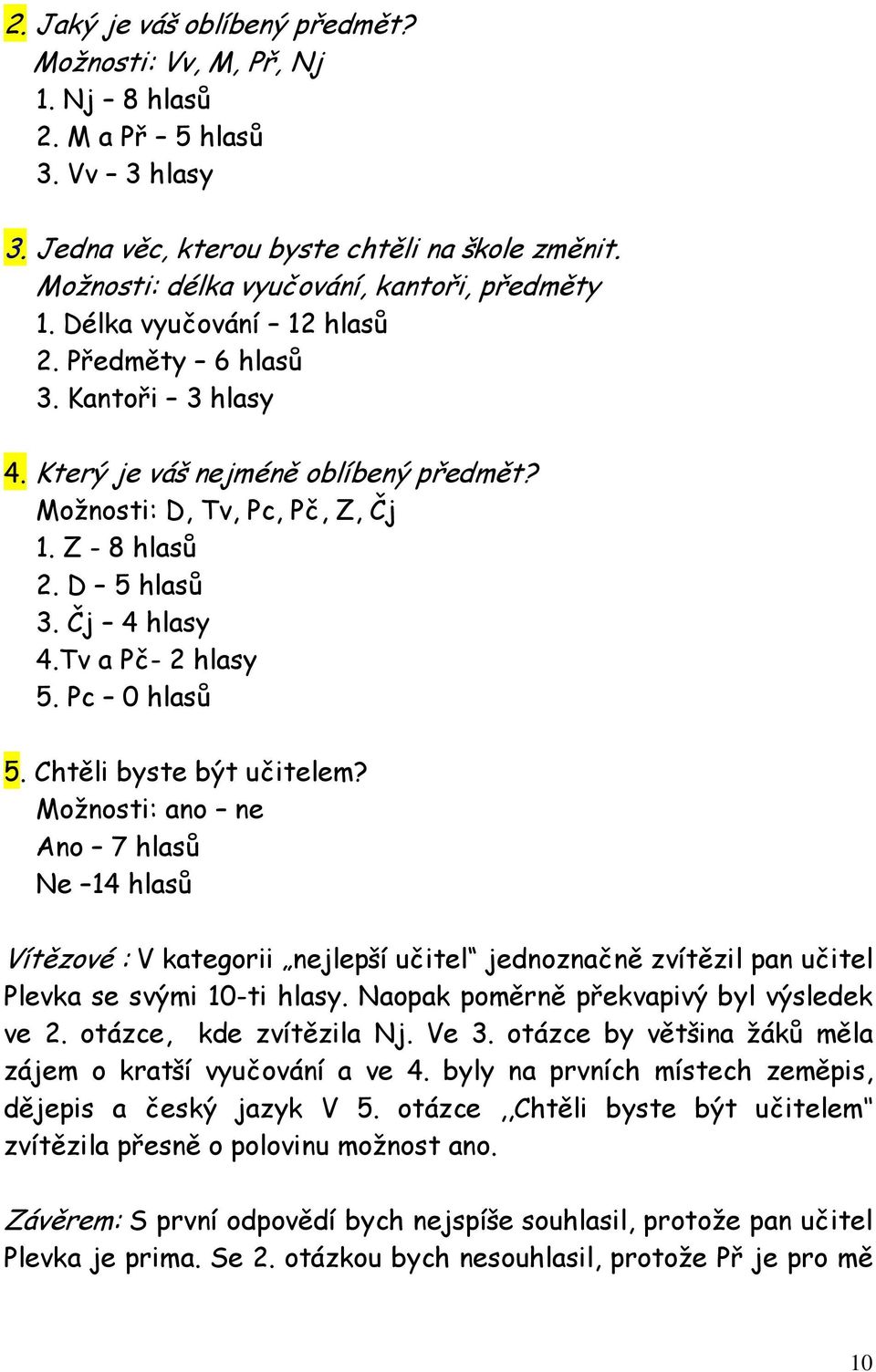 Z - 8 hlasů 2. D 5 hlasů 3. Čj 4 hlasy 4.Tv a Pč- 2 hlasy 5. Pc 0 hlasů 5. Chtěli byste být učitelem?