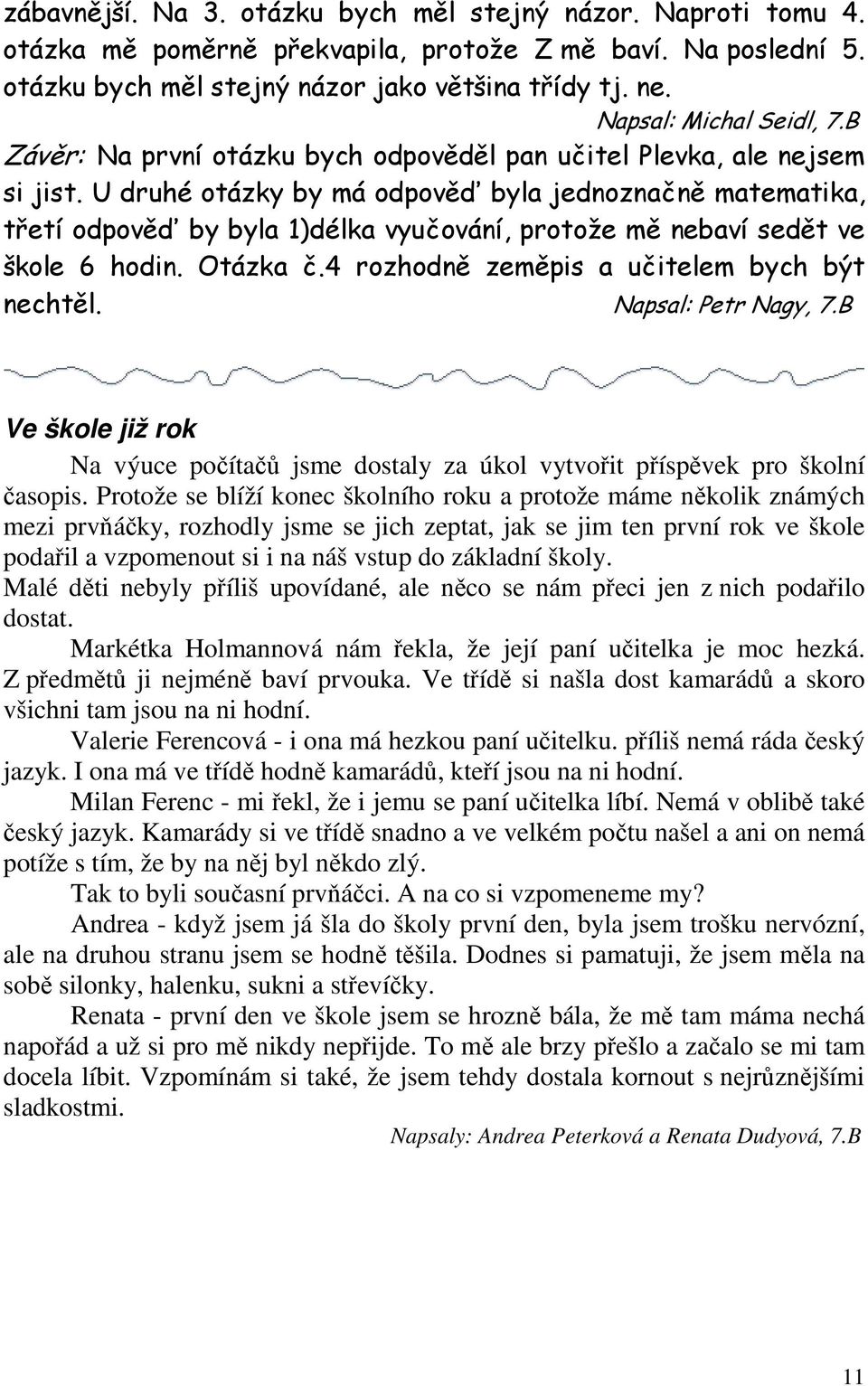 U druhé otázky by má odpověď byla jednoznačně matematika, třetí odpověď by byla 1)délka vyučování, protože mě nebaví sedět ve škole 6 hodin. Otázka č.4 rozhodně zeměpis a učitelem bych být nechtěl.