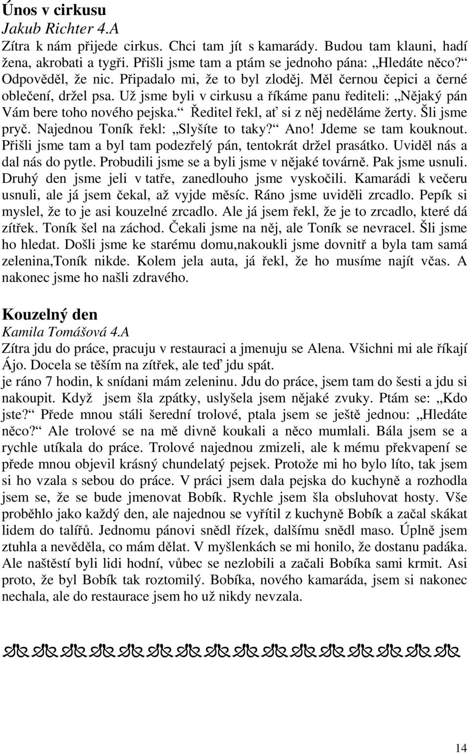 Ředitel řekl, ať si z něj neděláme žerty. Šli jsme pryč. Najednou Toník řekl: Slyšíte to taky? Ano! Jdeme se tam kouknout. Přišli jsme tam a byl tam podezřelý pán, tentokrát držel prasátko.