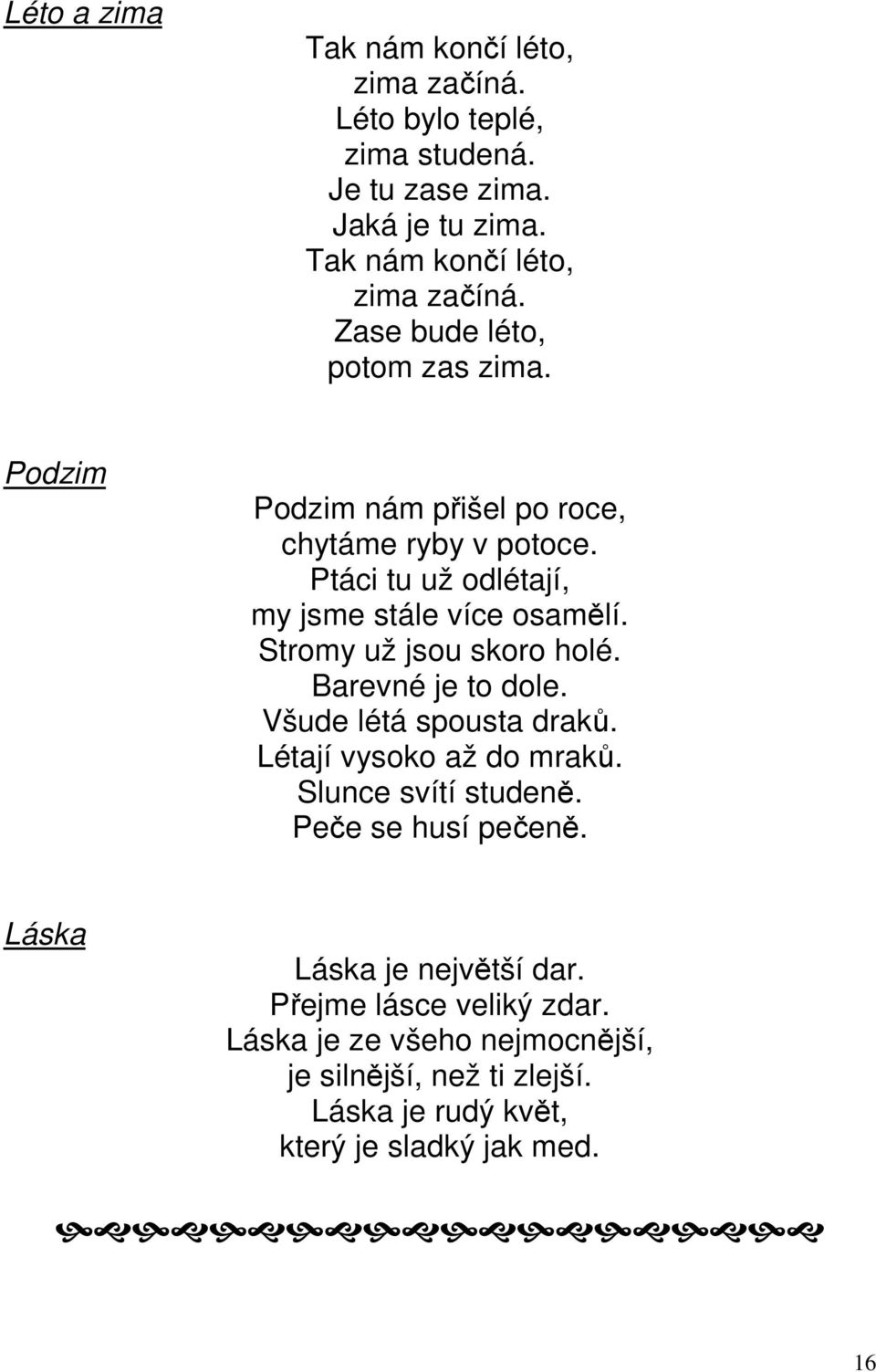 Barevné je to dole. Všude létá spousta draků. Létají vysoko až do mraků. Slunce svítí studeně. Peče se husí pečeně. Láska Láska je největší dar.