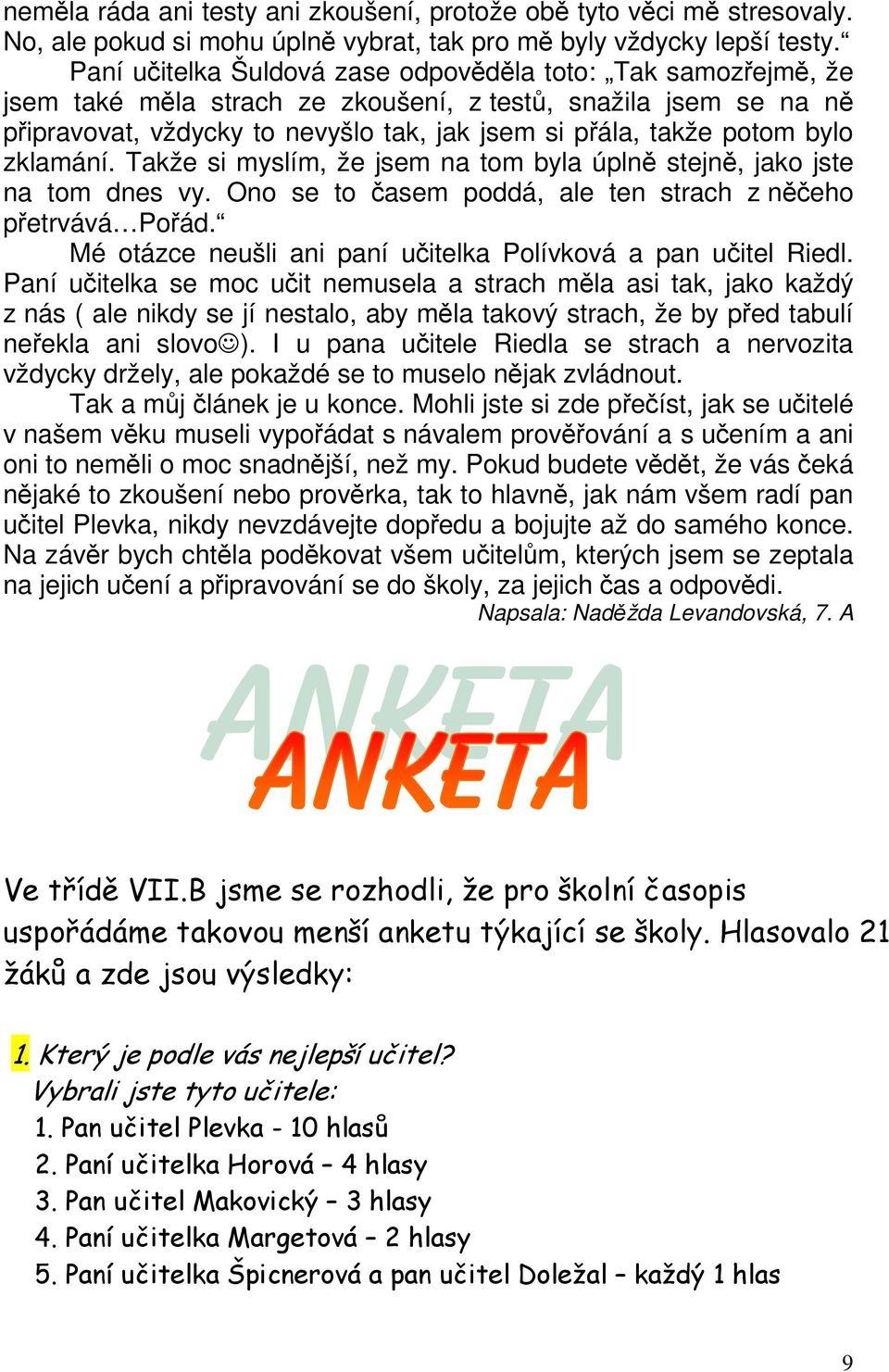 bylo zklamání. Takže si myslím, že jsem na tom byla úplně stejně, jako jste na tom dnes vy. Ono se to časem poddá, ale ten strach z něčeho přetrvává Pořád.