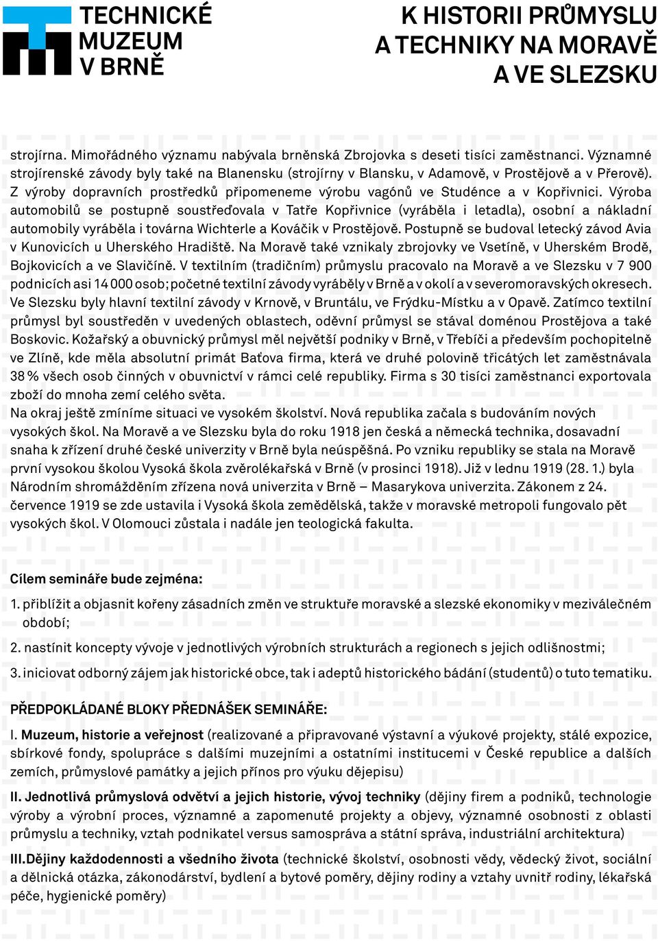 Výroba automobilů se postupně soustřeďovala v Tatře Kopřivnice (vyráběla i letadla), osobní a nákladní automobily vyráběla i továrna Wichterle a Kováčik v Prostějově.