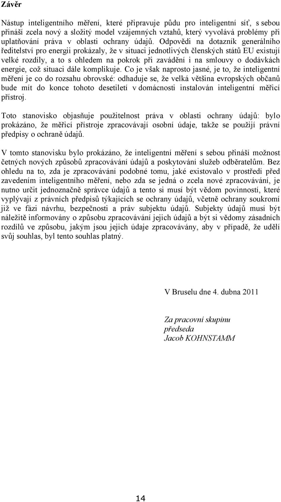 Odpovědi na dotazník generálního ředitelství pro energii prokázaly, že v situaci jednotlivých členských států EU existují velké rozdíly, a to s ohledem na pokrok při zavádění i na smlouvy o dodávkách