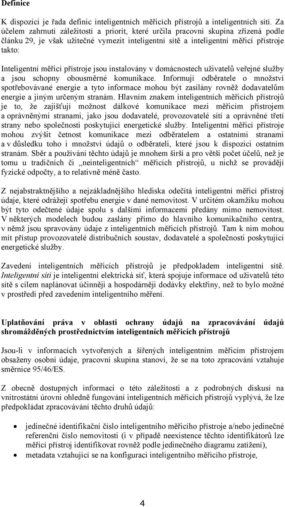 přístroje jsou instalovány v domácnostech uživatelů veřejné služby a jsou schopny obousměrné komunikace.