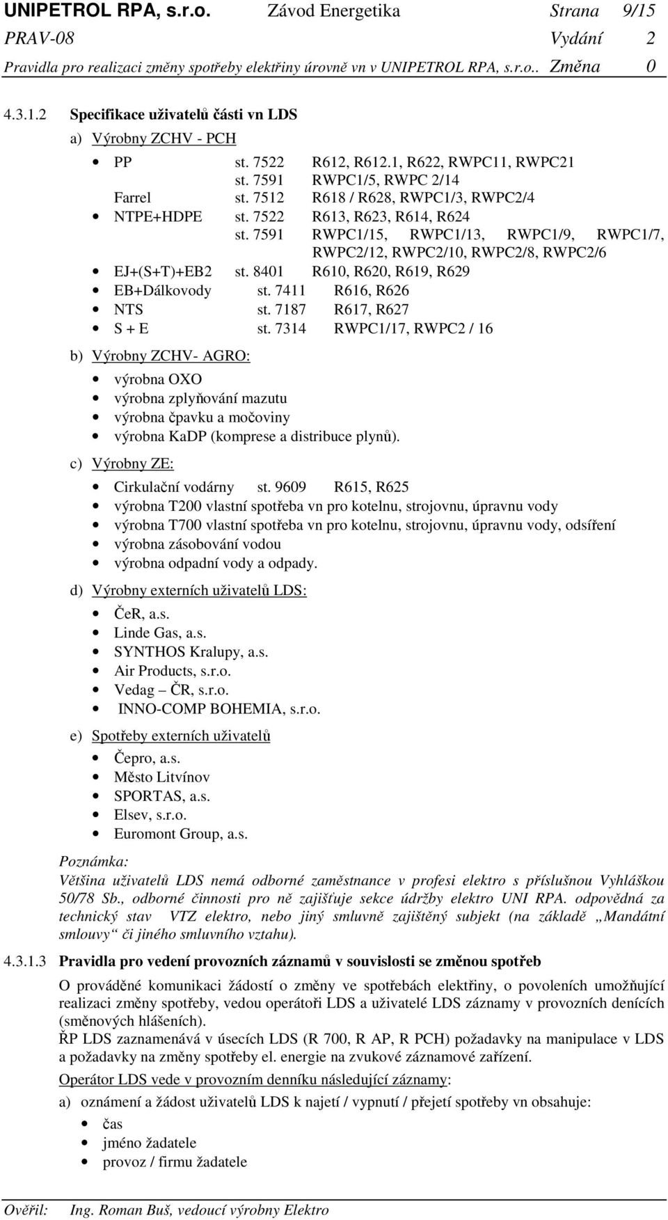 7591 RWPC1/15, RWPC1/13, RWPC1/9, RWPC1/7, RWPC2/12, RWPC2/10, RWPC2/8, RWPC2/6 EJ+(S+T)+EB2 st. 8401 R610, R620, R619, R629 EB+Dálkovody st. 7411 R616, R626 NTS st. 7187 R617, R627 S + E st.