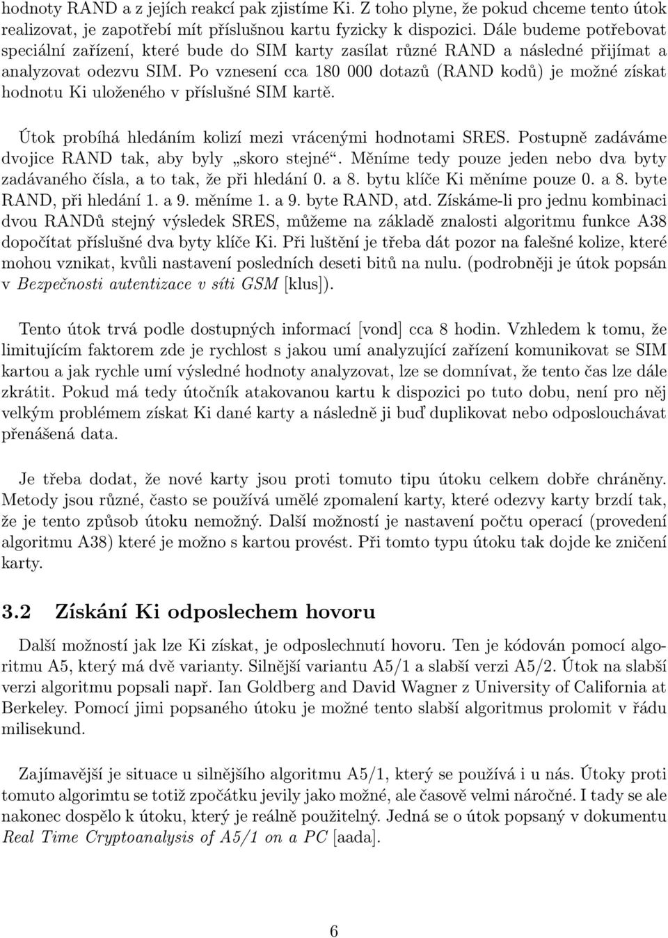 Po vznesení cca 180 000 dotazů (RAND kodů) je možné získat hodnotu Ki uloženého v příslušné SIM kartě. Útok probíhá hledáním kolizí mezi vrácenými hodnotami SRES.