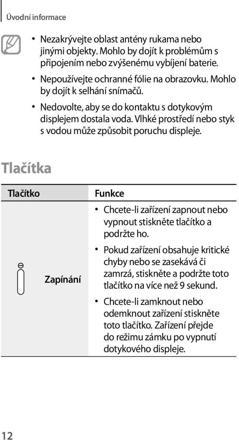 Vlhké prostředí nebo styk s vodou může způsobit poruchu displeje. Tlačítka Tlačítko Zapínání Funkce Chcete-li zařízení zapnout nebo vypnout stiskněte tlačítko a podržte ho.