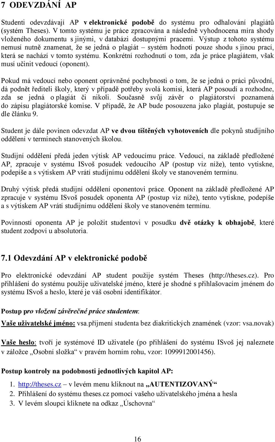 Výstup z tohoto systému nemusí nutně znamenat, že se jedná o plagiát systém hodnotí pouze shodu s jinou prací, která se nachází v tomto systému.