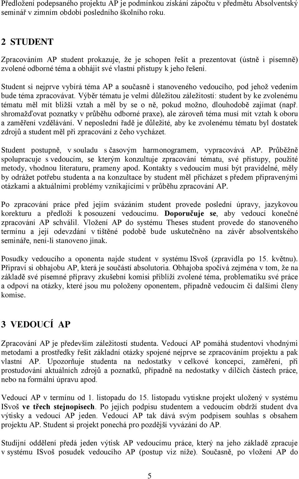 Student si nejprve vybírá téma AP a současně i stanoveného vedoucího, pod jehož vedením bude téma zpracovávat.