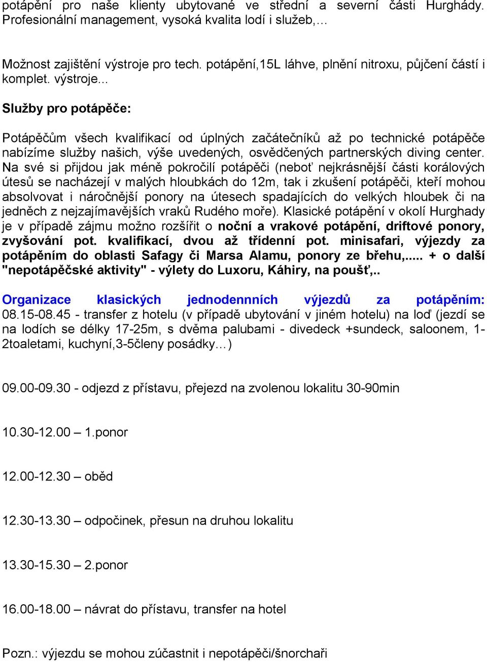 .. Služby pro potápěče: Potápěčům všech kvalifikací od úplných začátečníků až po technické potápěče nabízíme služby našich, výše uvedených, osvědčených partnerských diving center.