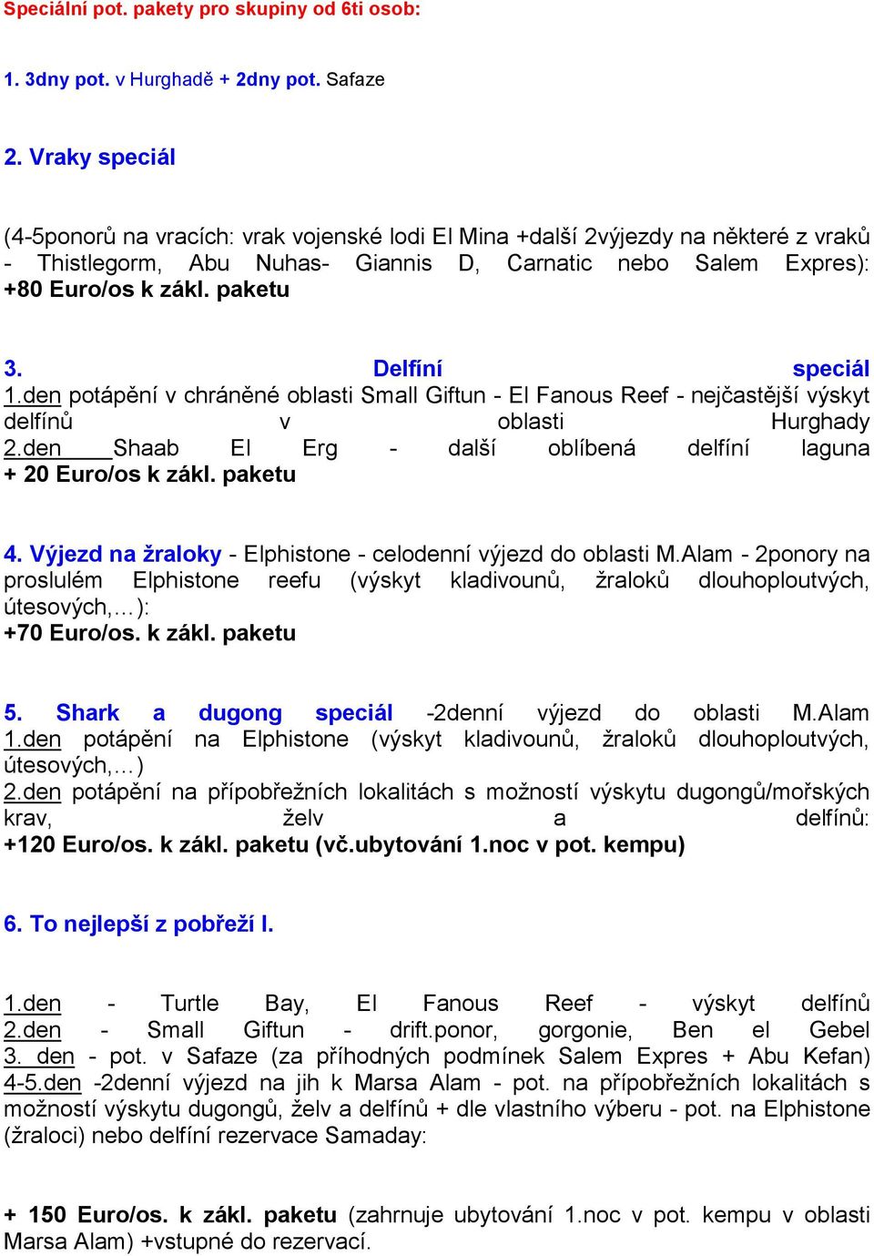 Delfíní speciál 1.den potápění v chráněné oblasti Small Giftun - El Fanous Reef - nejčastější výskyt delfínů v oblasti Hurghady 2.den Shaab El Erg - další oblíbená delfíní laguna + 20 Euro/os k zákl.