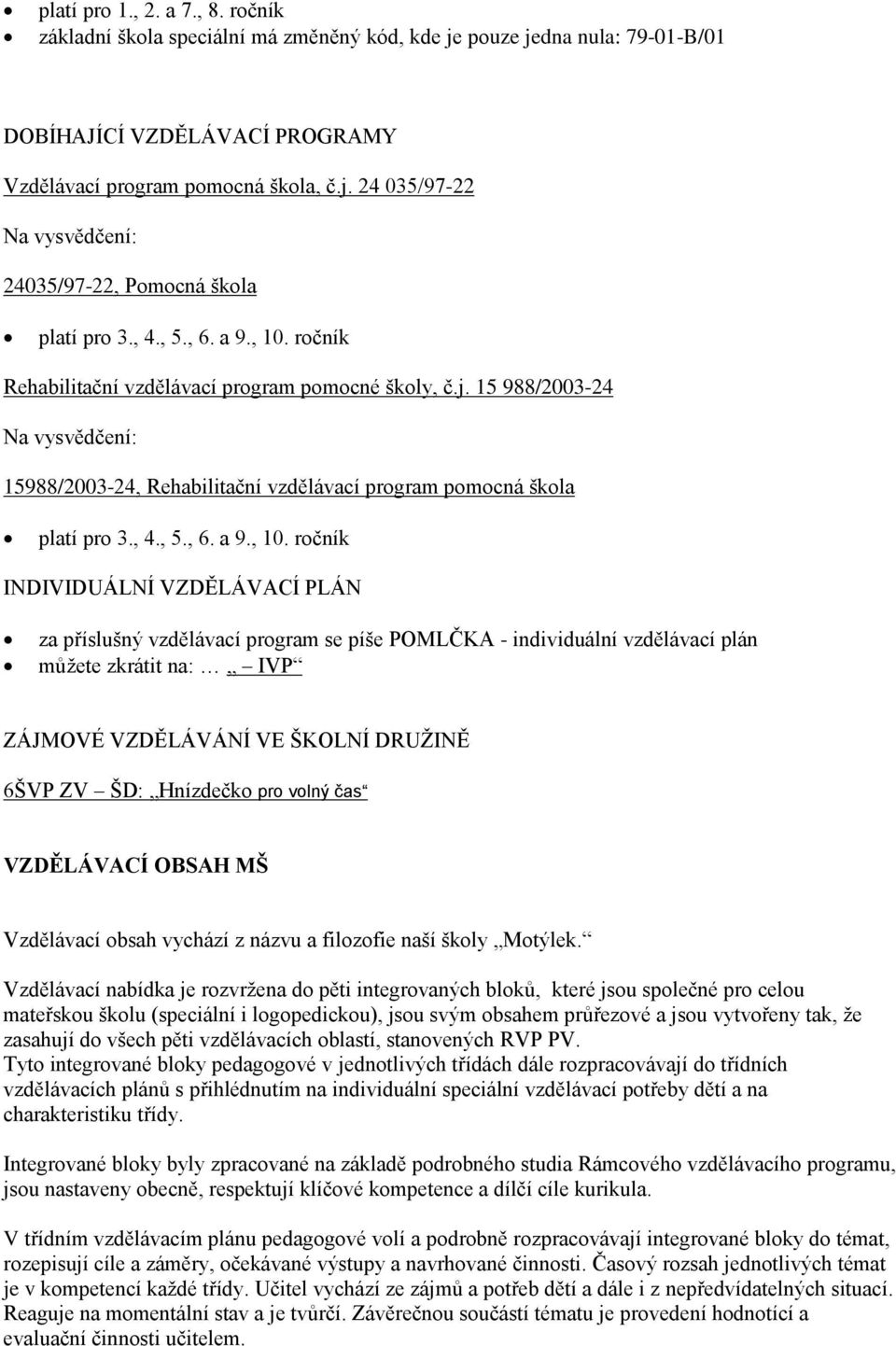 ročník Rehabilitační vzdělávací program pomocné školy, č.j. 15 988/2003-24 Na vysvědčení: 15988/2003-24, Rehabilitační vzdělávací program pomocná škola platí pro 3.