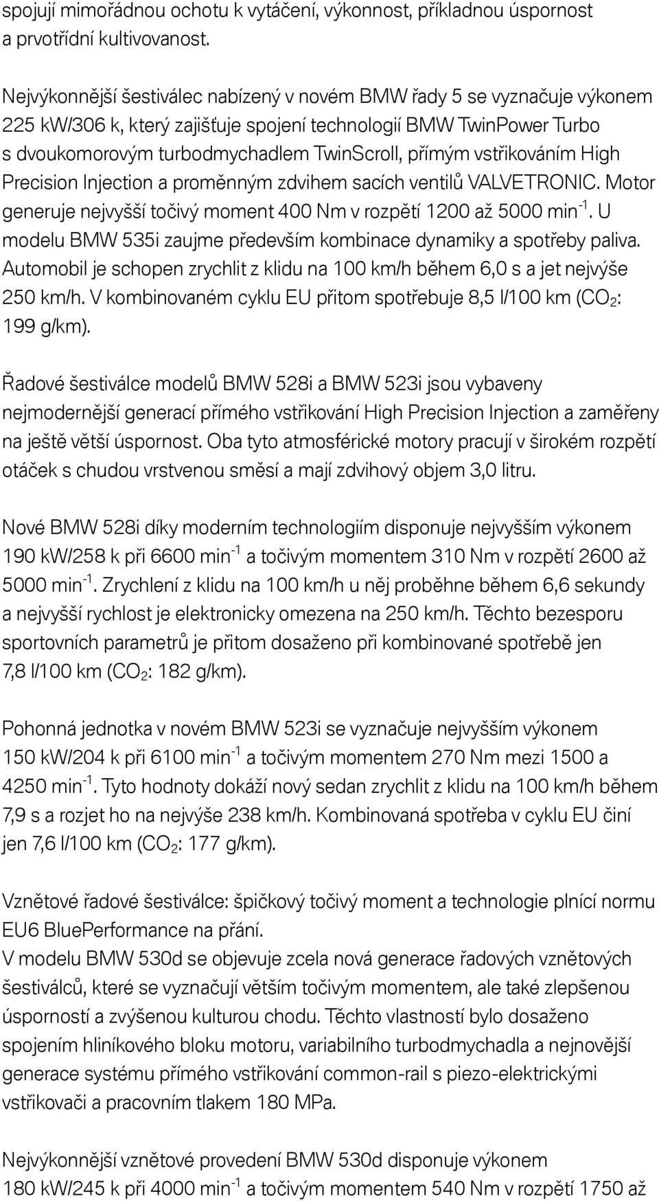 vstřikováním High Precision Injection a proměnným zdvihem sacích ventilů VALVETRONIC. Motor generuje nejvyšší točivý moment 400 Nm v rozpětí 1200 až 5000 min -1.