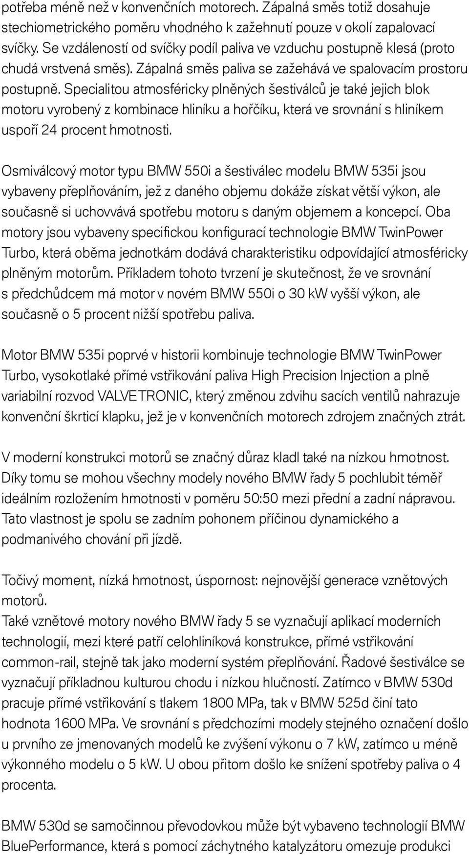 Specialitou atmosféricky plněných šestiválců je také jejich blok motoru vyrobený z kombinace hliníku a hořčíku, která ve srovnání s hliníkem uspoří 24 procent hmotnosti.