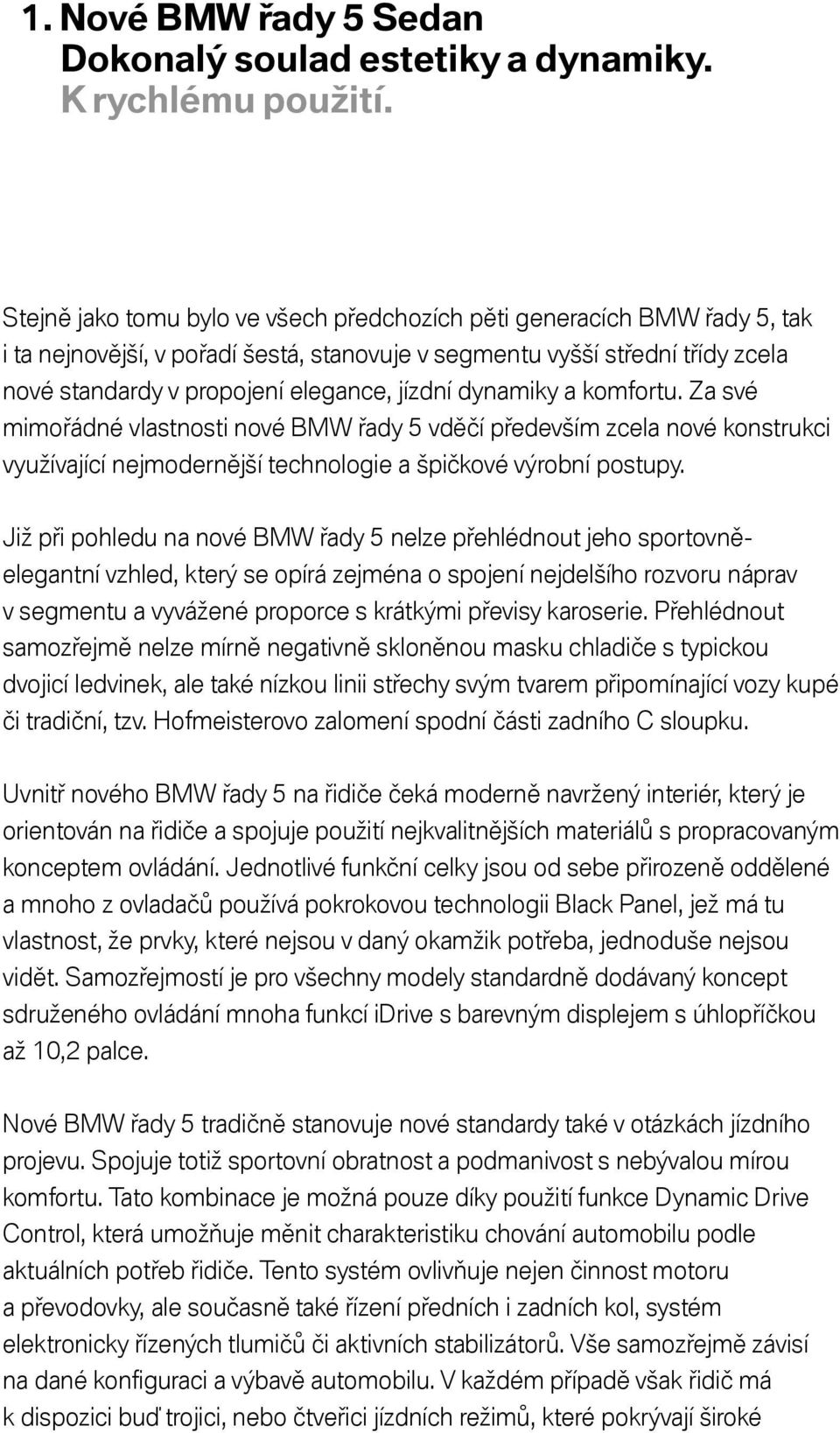 dynamiky a komfortu. Za své mimořádné vlastnosti nové BMW řady 5 vděčí především zcela nové konstrukci využívající nejmodernější technologie a špičkové výrobní postupy.