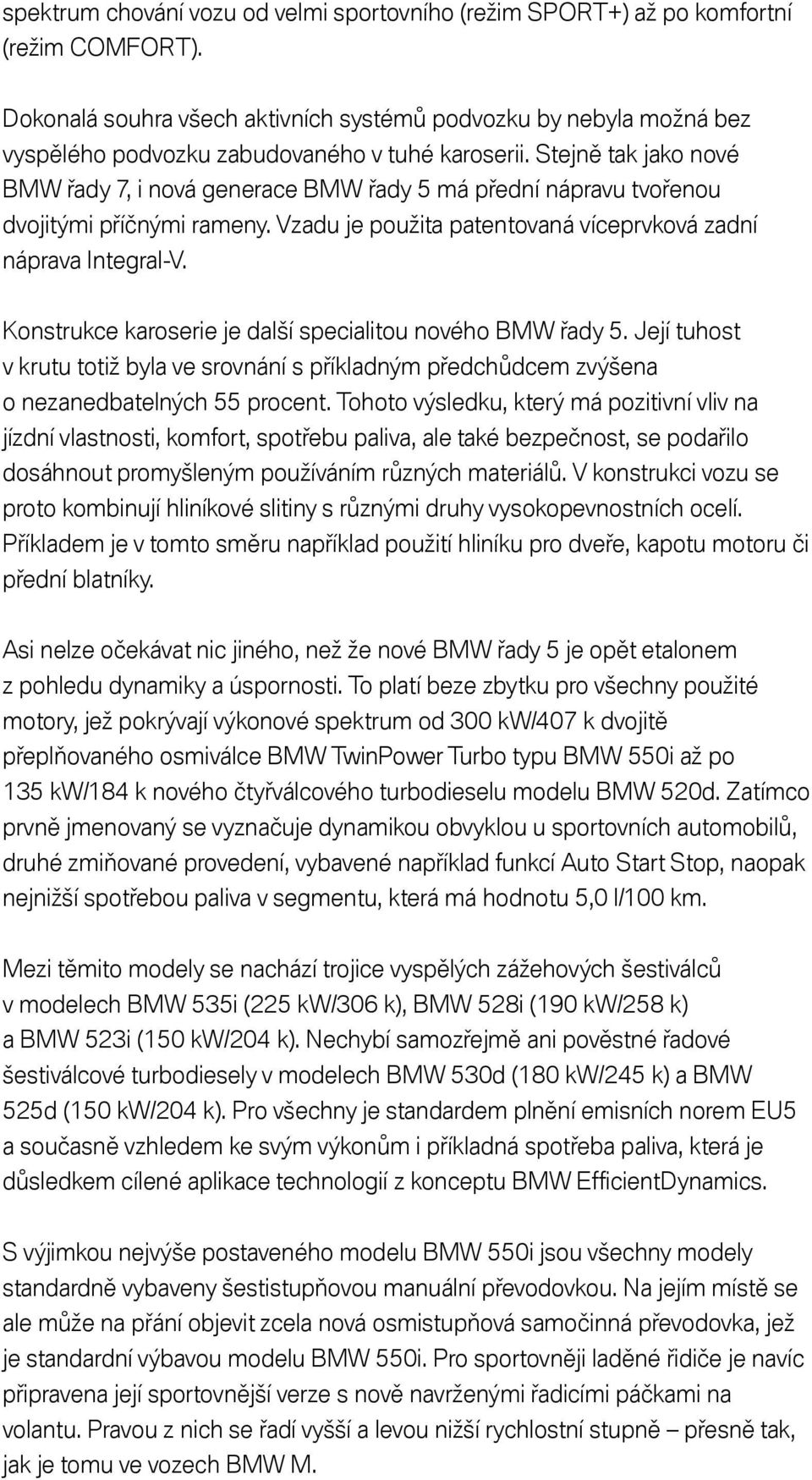 Stejně tak jako nové BMW řady 7, i nová generace BMW řady 5 má přední nápravu tvořenou dvojitými příčnými rameny. Vzadu je použita patentovaná víceprvková zadní náprava Integral-V.