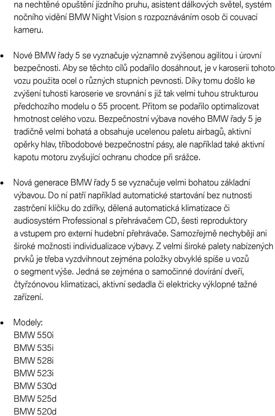 Díky tomu došlo ke zvýšení tuhosti karoserie ve srovnání s již tak velmi tuhou strukturou předchozího modelu o 55 procent. Přitom se podařilo optimalizovat hmotnost celého vozu.